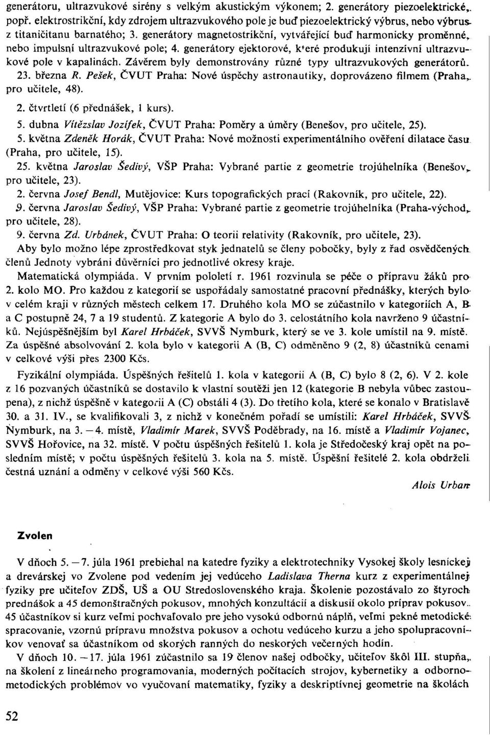 generátory magnetostrikční, vytvářející buď harmonicky proměnné, nebo impulsní ultrazvukové pole; 4. generátory ejektorové, k f eré produkují intenzívní ultrazvukové pole v kapalinách.