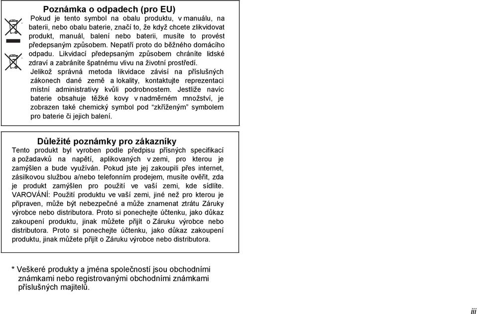 Jelikož správná metoda likvidace závisí na příslušných zákonech dané země a lokality, kontaktujte reprezentaci místní administrativy kvůli podrobnostem.