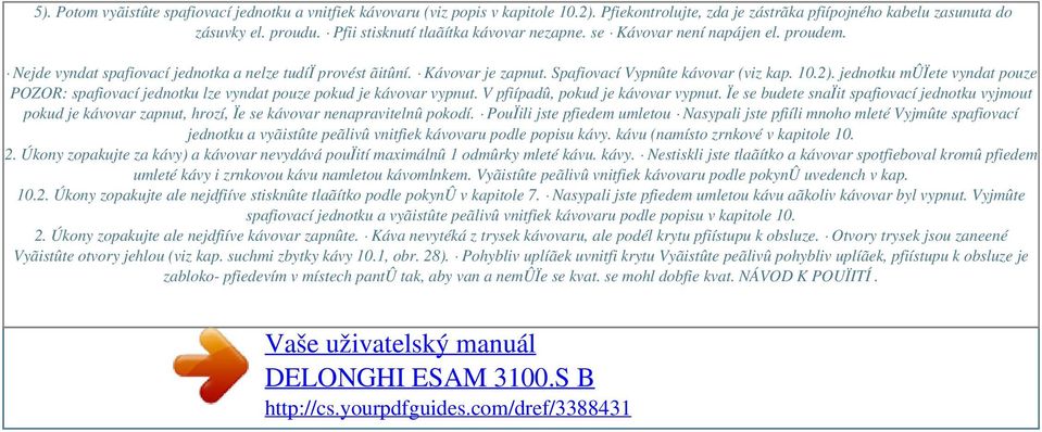 Spafiovací Vypnûte kávovar (viz kap. 10.2). jednotku mûïete vyndat pouze POZOR: spafiovací jednotku lze vyndat pouze pokud je kávovar vypnut. V pfiípadû, pokud je kávovar vypnut.