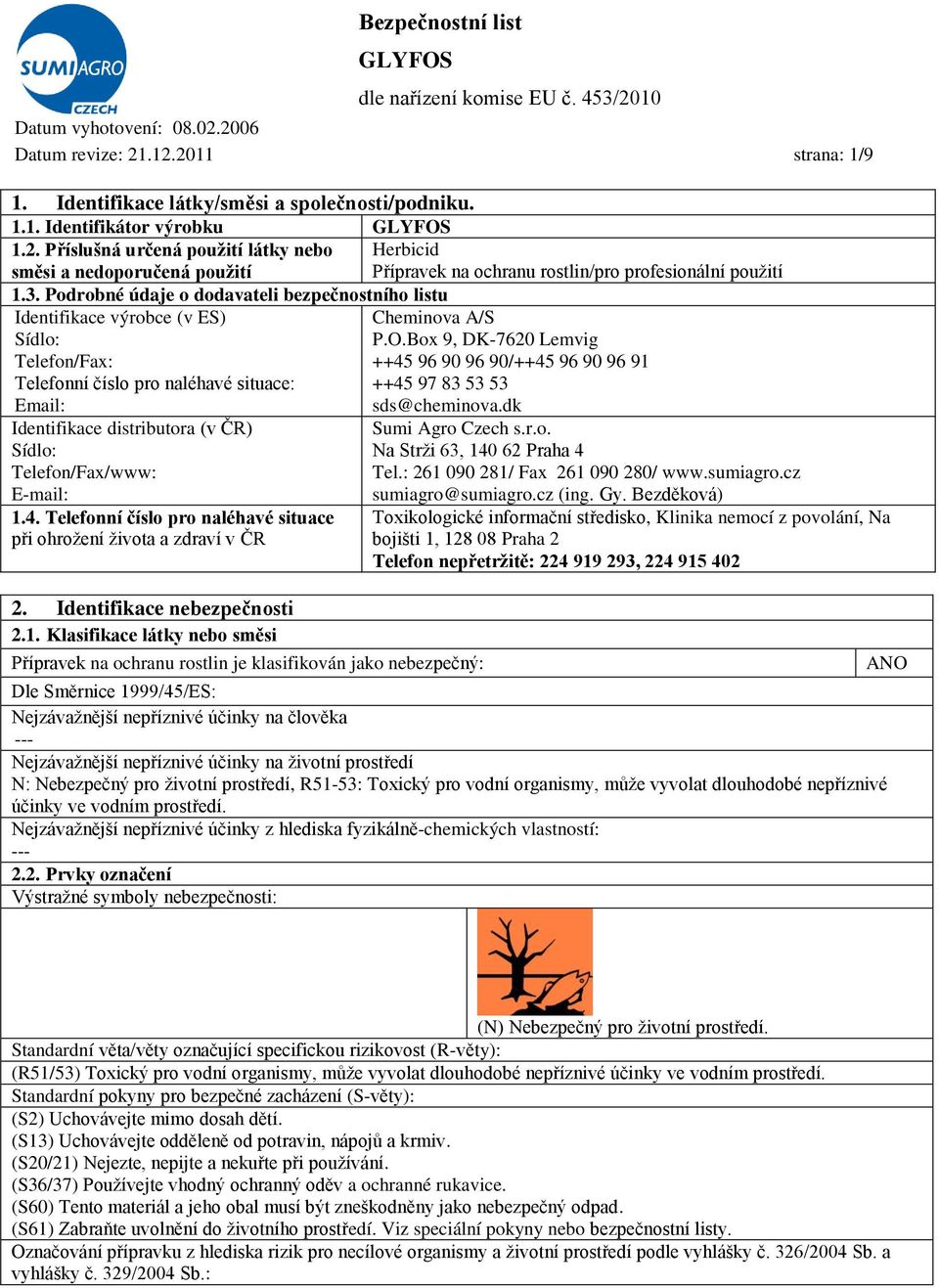 Box 9, DK-7620 Lemvig Telefon/Fax: ++45 96 90 96 90/++45 96 90 96 91 Telefonní číslo pro naléhavé situace: ++45 97 83 53 53 Email: sds@cheminova.