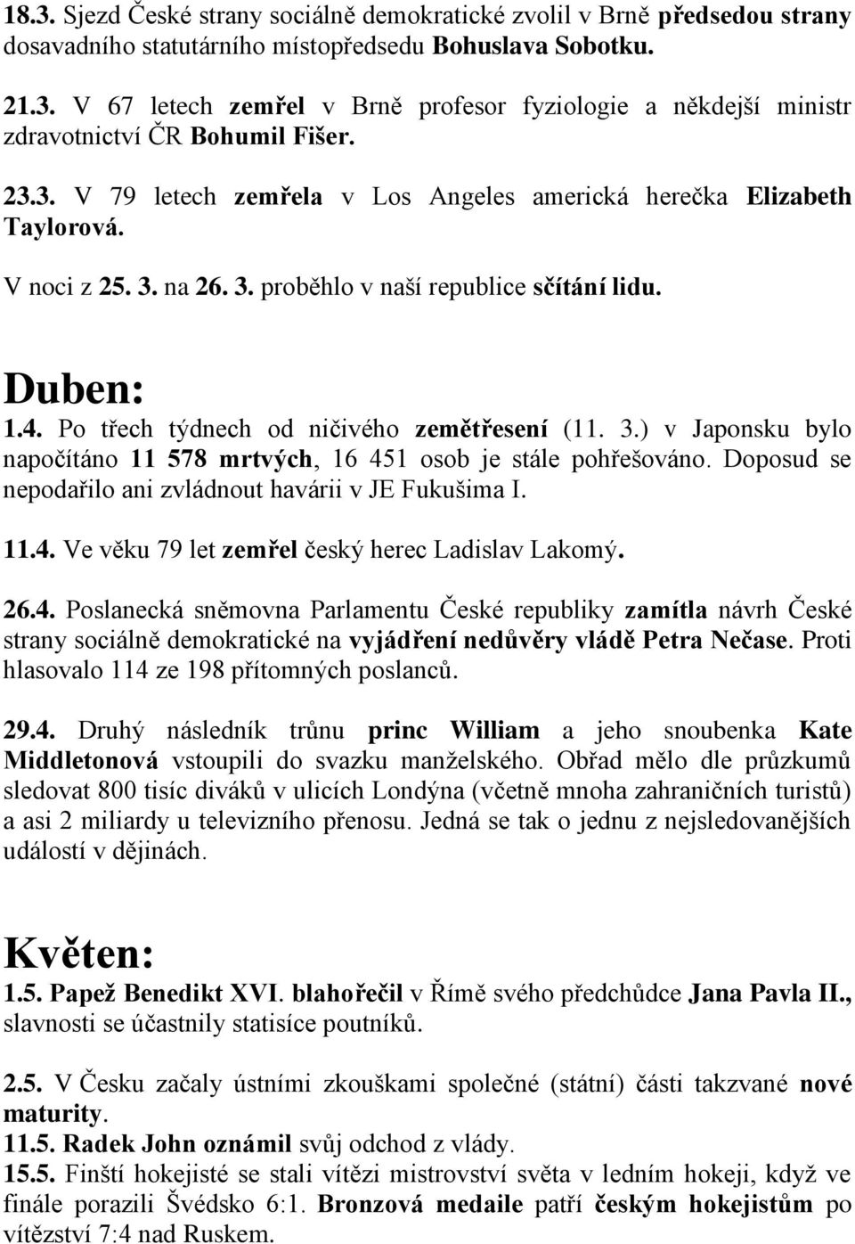 Po třech týdnech od ničivého zemětřesení (11. 3.) v Japonsku bylo napočítáno 11 578 mrtvých, 16 451 osob je stále pohřešováno. Doposud se nepodařilo ani zvládnout havárii v JE Fukušima I. 11.4. Ve věku 79 let zemřel český herec Ladislav Lakomý.