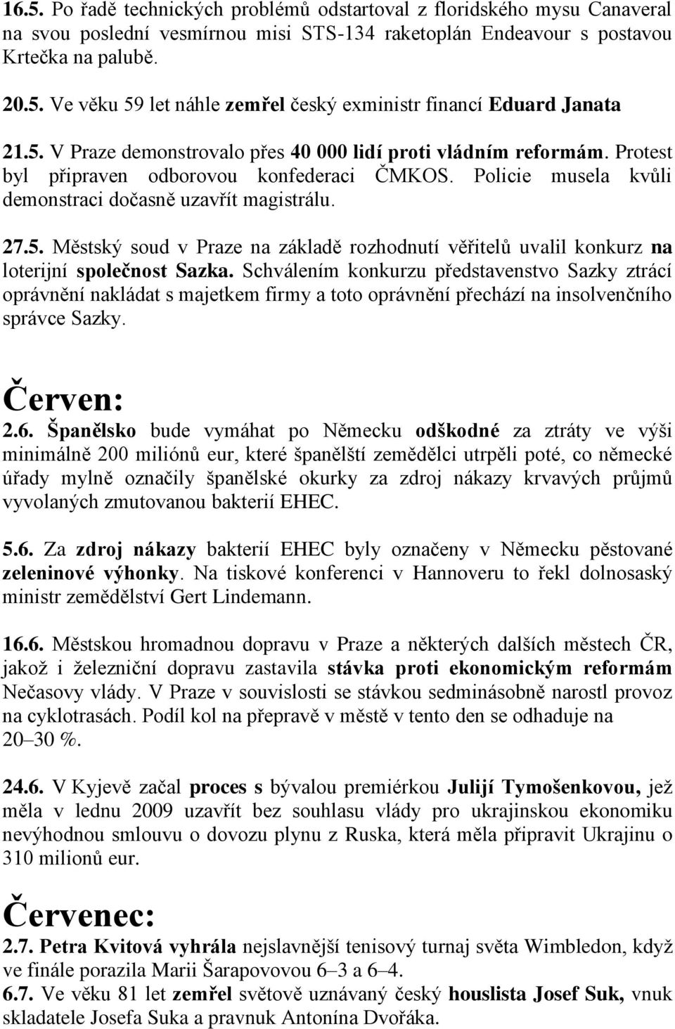 Schválením konkurzu představenstvo Sazky ztrácí oprávnění nakládat s majetkem firmy a toto oprávnění přechází na insolvenčního správce Sazky. Červen: 2.6.