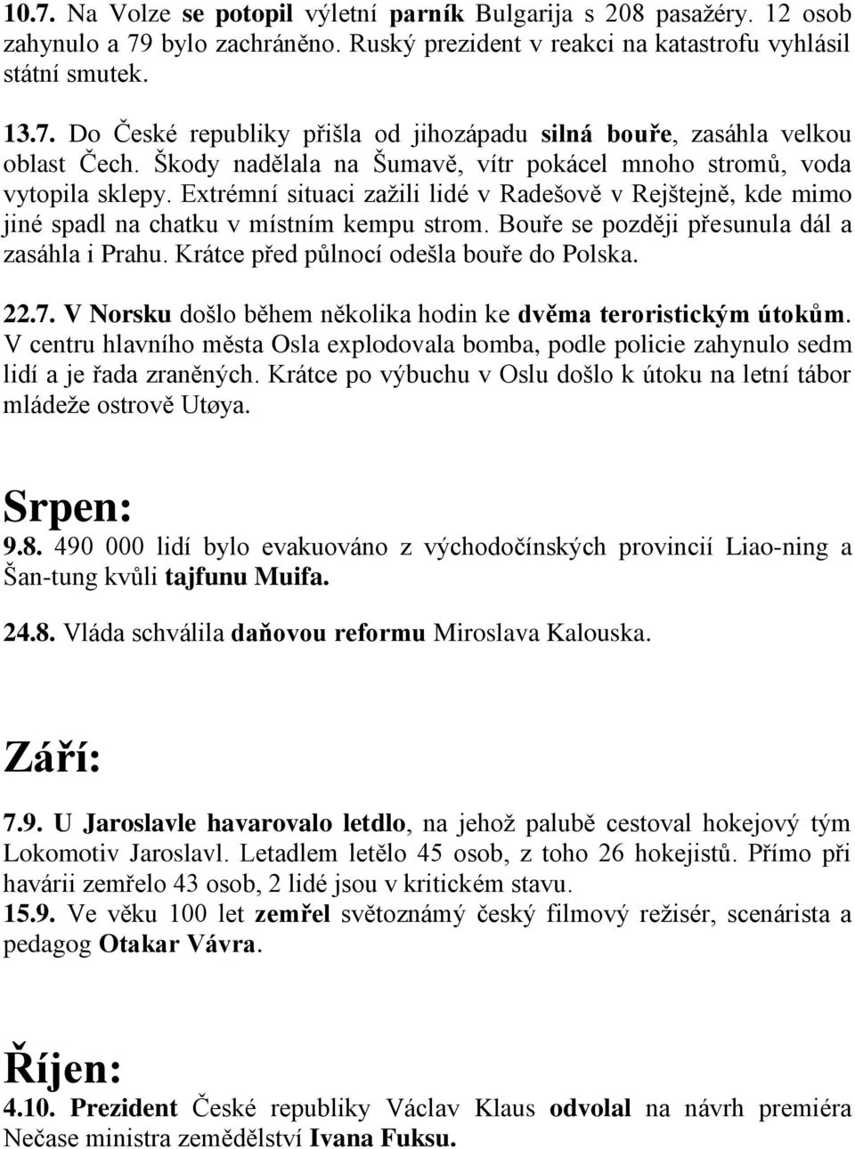 Bouře se později přesunula dál a zasáhla i Prahu. Krátce před půlnocí odešla bouře do Polska. 22.7. V Norsku došlo během několika hodin ke dvěma teroristickým útokům.