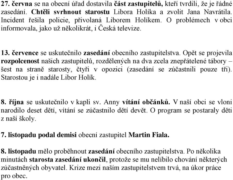 Opět se projevila rozpolcenost našich zastupitelů, rozdělených na dva zcela znepřátelené tábory šest na straně starosty, čtyři v opozici (zasedání se zúčastnili pouze tři).