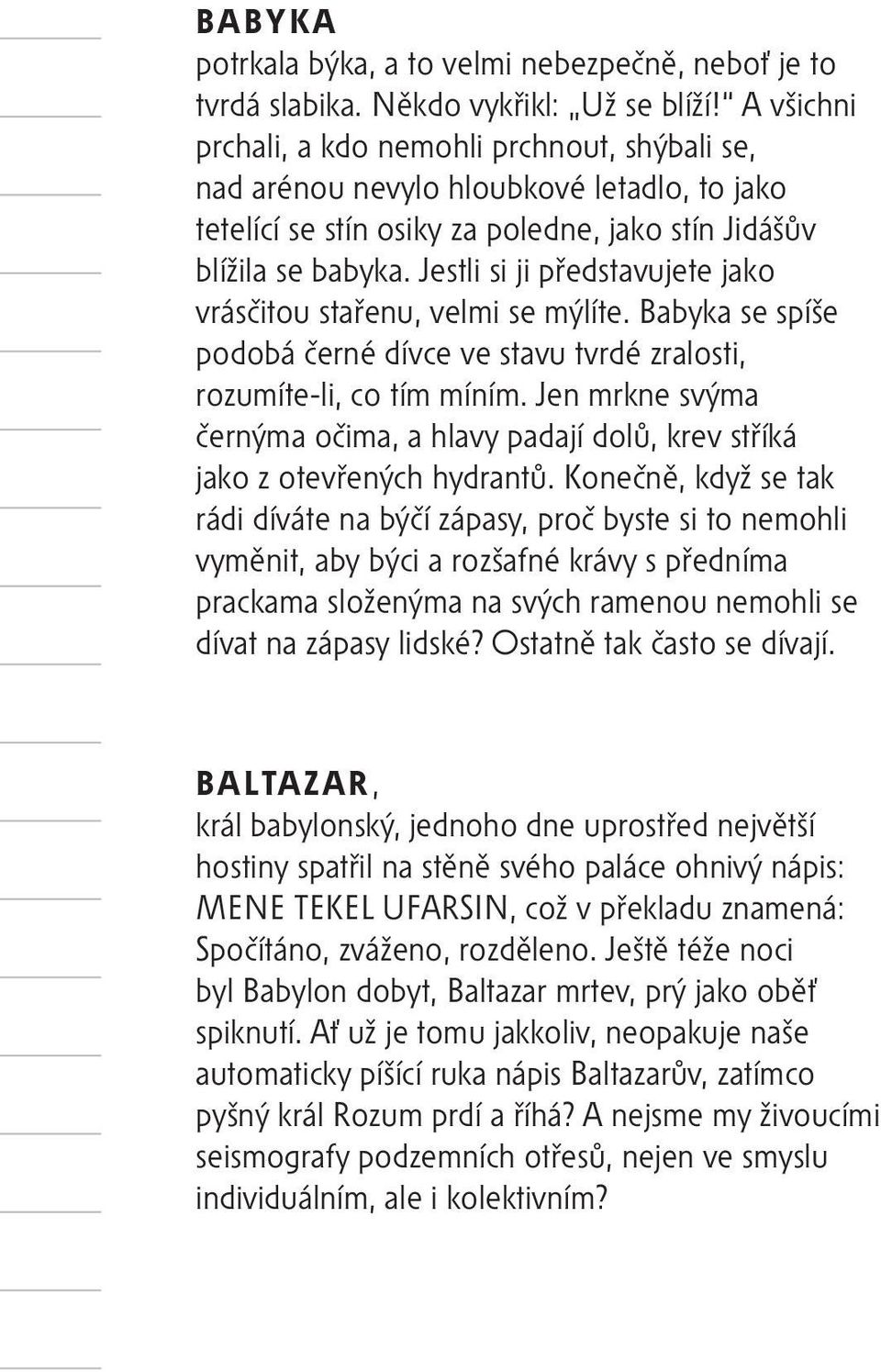 Jestli si ji představujete jako vrásčitou stařenu, velmi se mýlíte. Babyka se spíše podobá černé dívce ve stavu tvrdé zralosti, rozumíte-li, co tím míním.