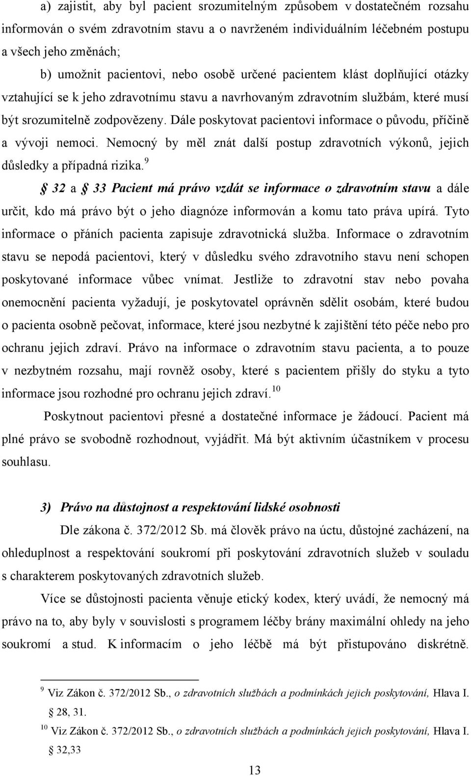 Dále poskytovat pacientovi informace o původu, příčině a vývoji nemoci. Nemocný by měl znát další postup zdravotních výkonů, jejich důsledky a případná rizika.