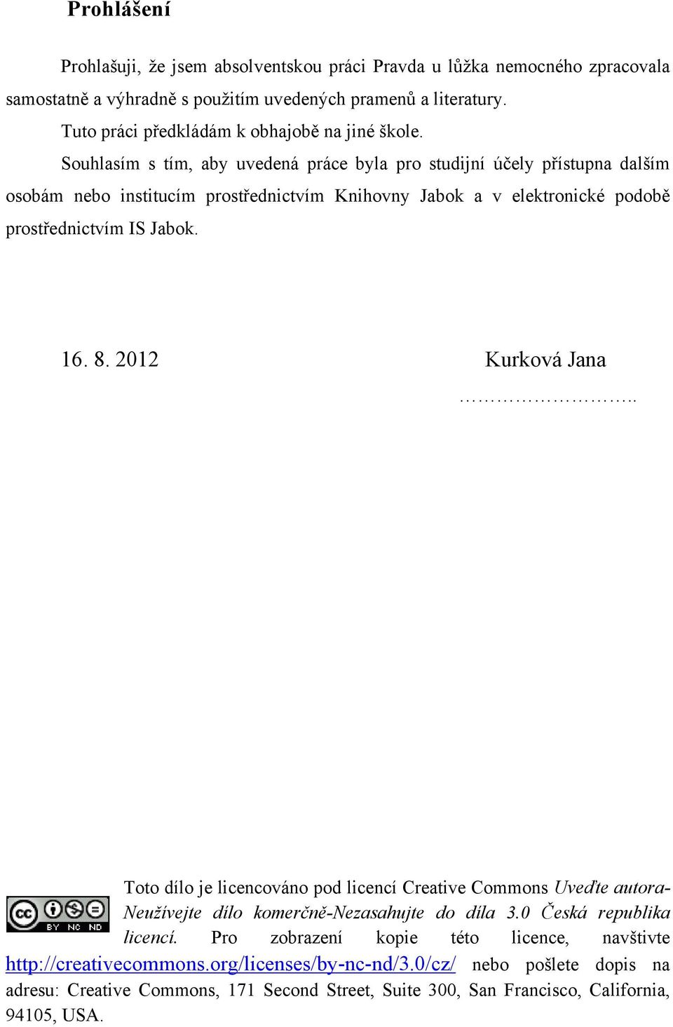 Souhlasím s tím, aby uvedená práce byla pro studijní účely přístupna dalším osobám nebo institucím prostřednictvím Knihovny Jabok a v elektronické podobě prostřednictvím IS Jabok. 16. 8.