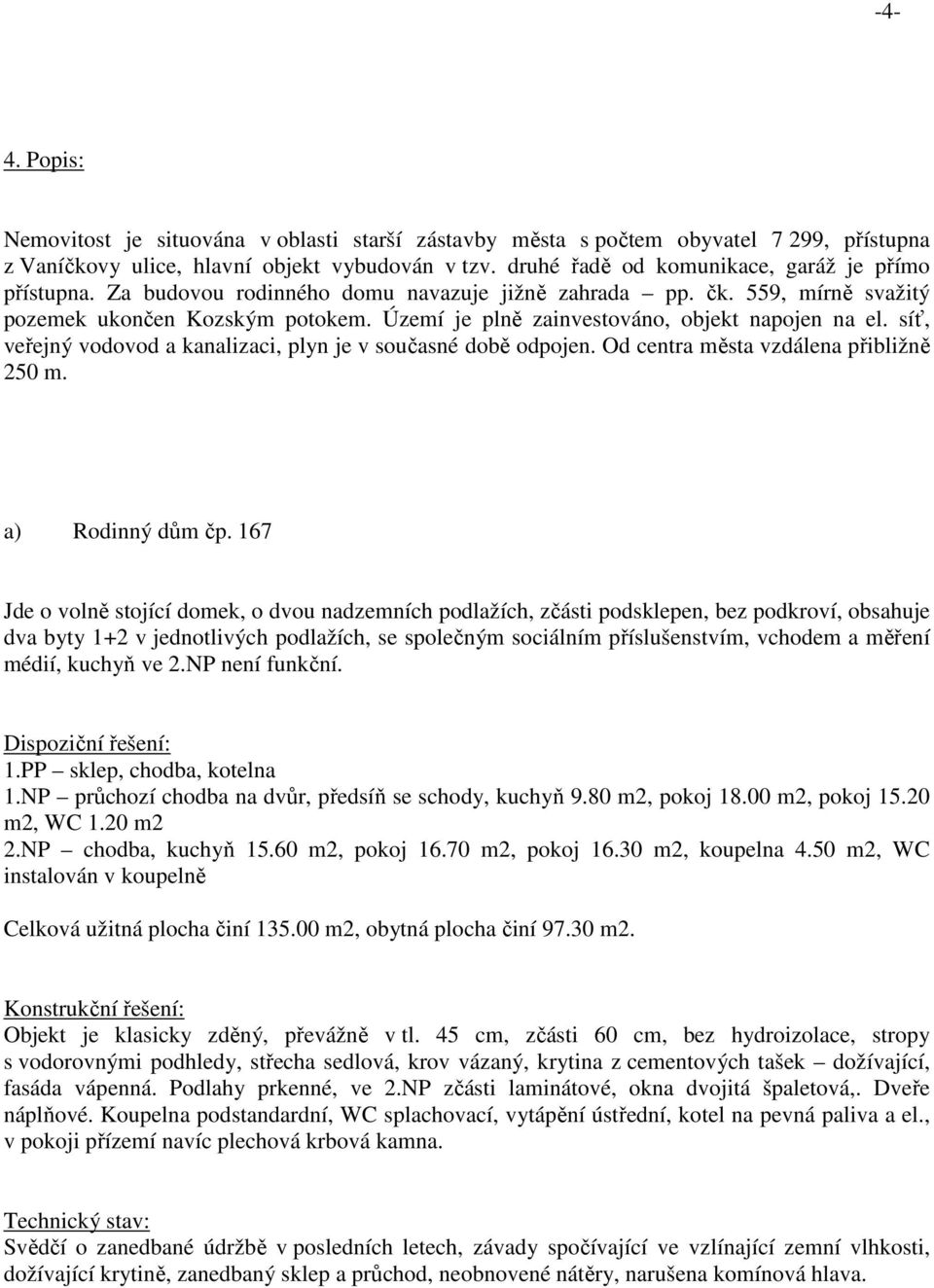 Území je plně zainvestováno, objekt napojen na el. síť, veřejný vodovod a kanalizaci, plyn je v současné době odpojen. Od centra města vzdálena přibližně 250 m. a) Rodinný dům čp.