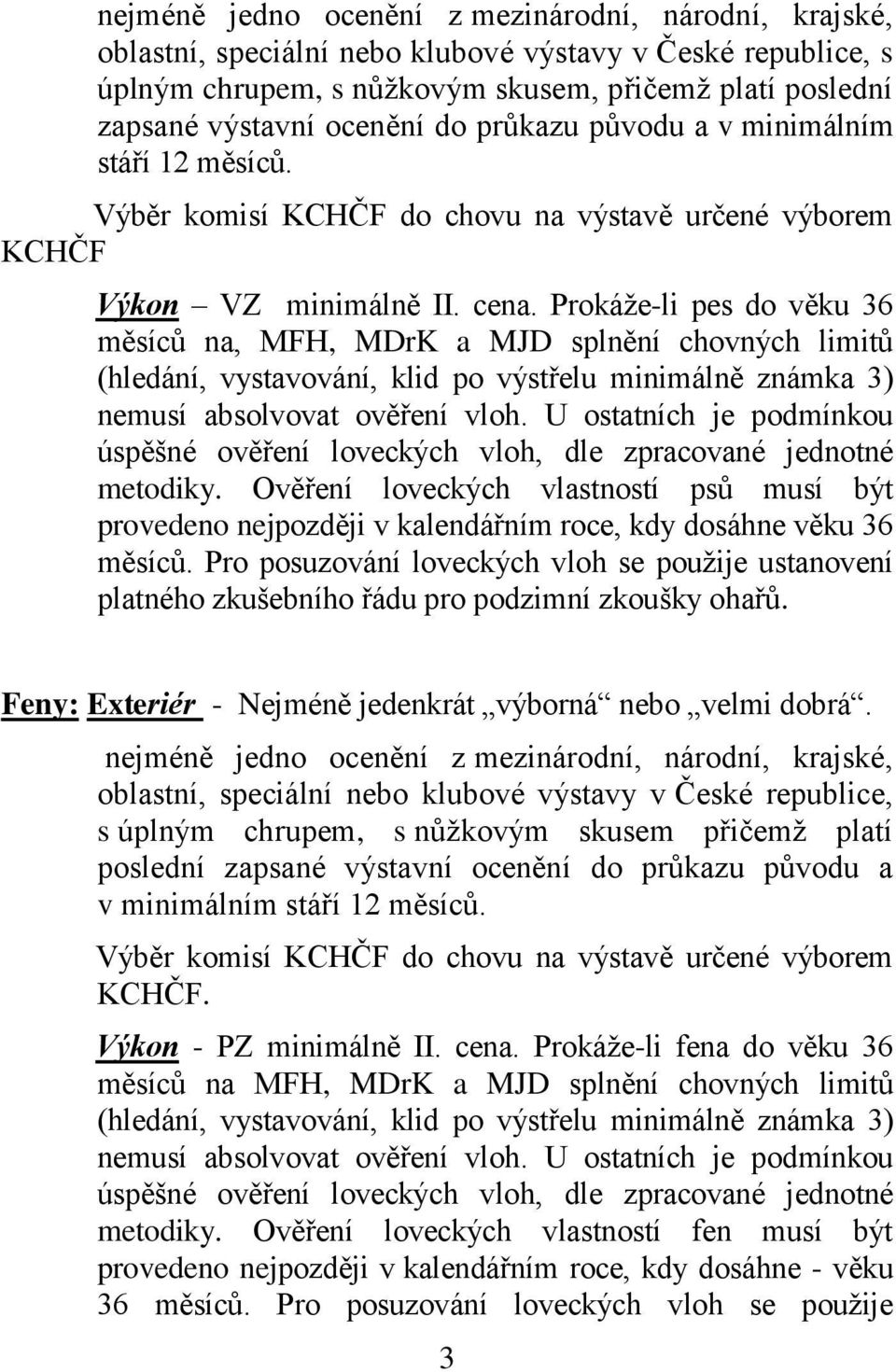 Prokáže-li pes do věku 36 měsíců na, MFH, MDrK a MJD splnění chovných limitů (hledání, vystavování, klid po výstřelu minimálně známka 3) nemusí absolvovat ověření vloh.