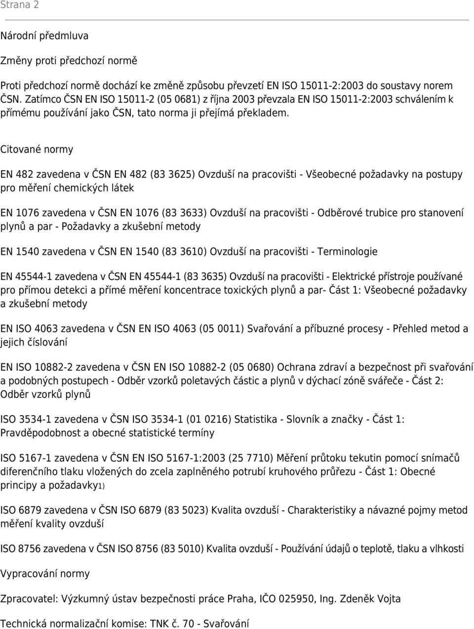 Citované normy EN 482 zavedena v ČSN EN 482 (83 3625) Ovzduší na pracovišti - Všeobecné požadavky na postupy pro měření chemických látek EN 1076 zavedena v ČSN EN 1076 (83 3633) Ovzduší na pracovišti