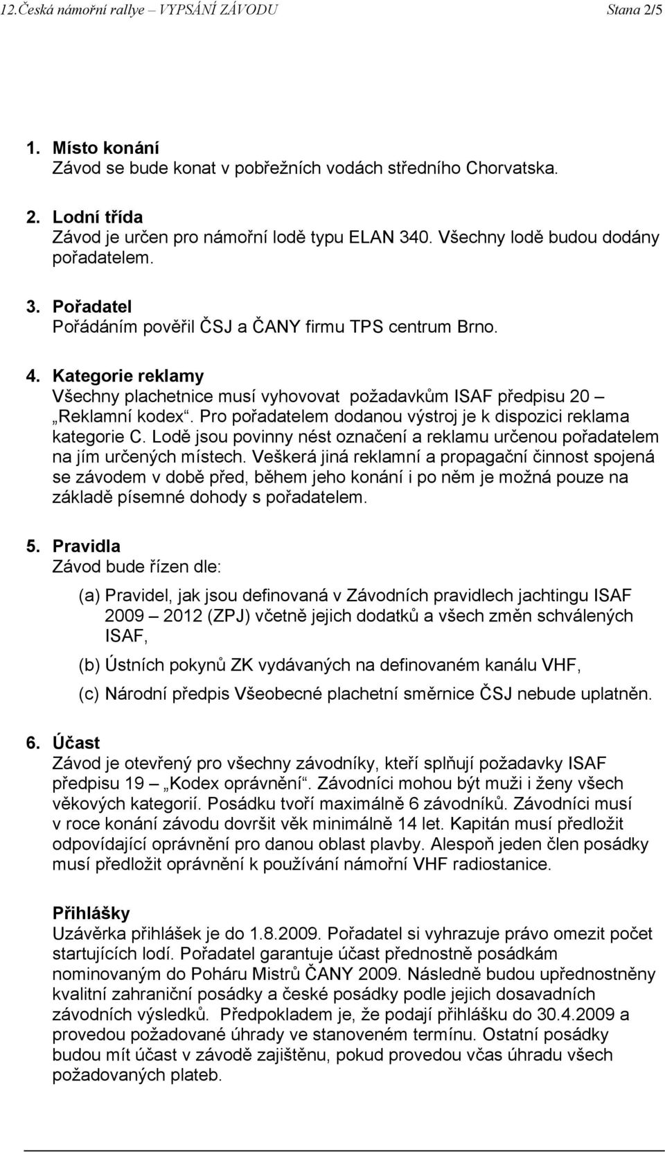 Kategorie reklamy Všechny plachetnice musí vyhovovat požadavkům ISAF předpisu 20 Reklamní kodex. Pro pořadatelem dodanou výstroj je k dispozici reklama kategorie C.