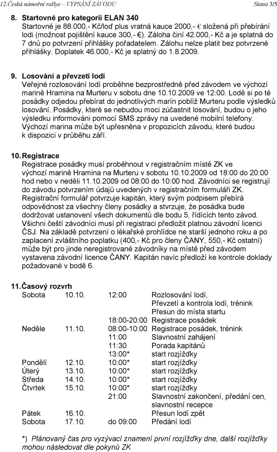 Losování a převzetí lodí Veřejné rozlosování lodí proběhne bezprostředně před závodem ve výchozí marině Hramina na Murteru v sobotu dne 10.10.2009 ve 12:00.