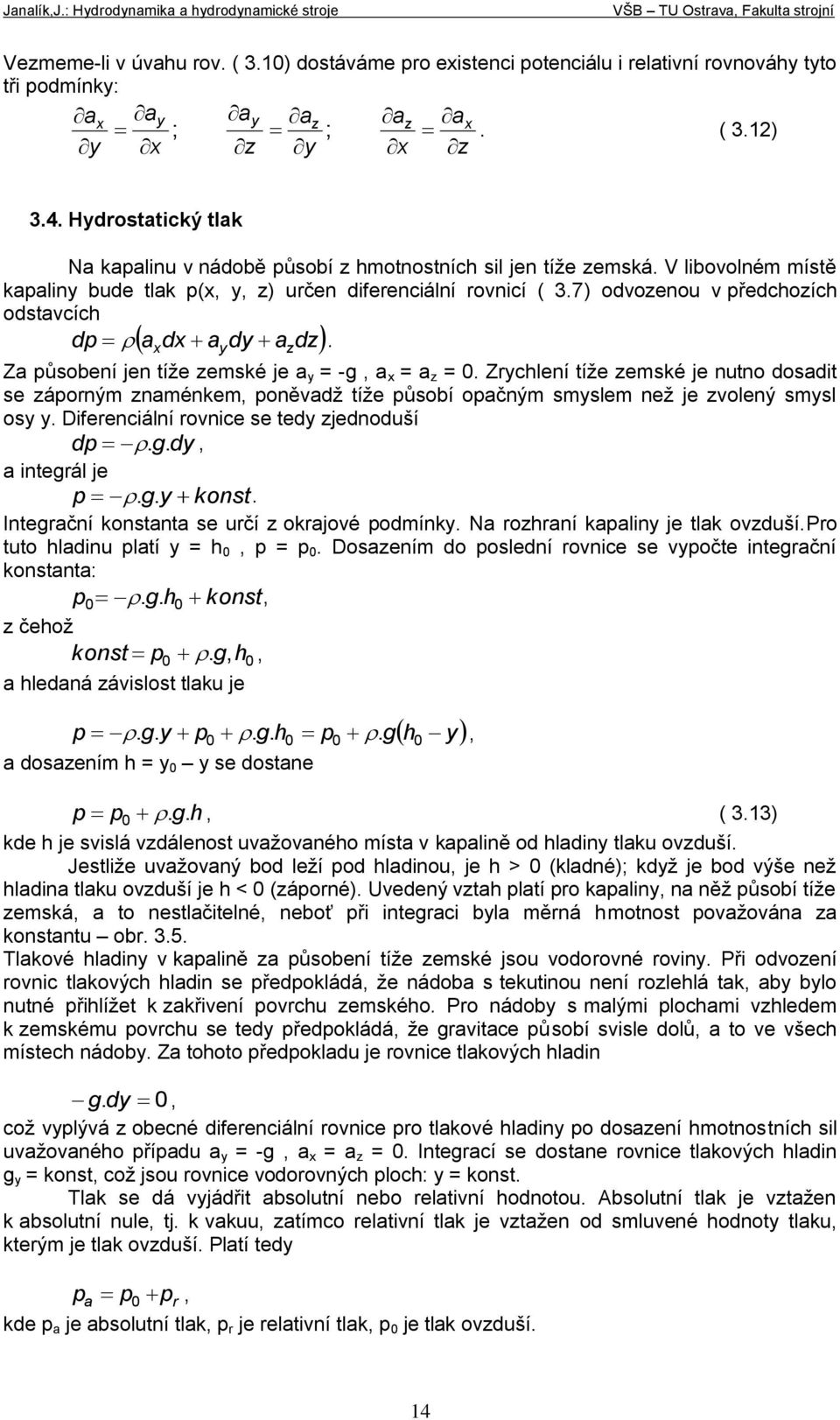 y z Za ůsobeí je tíţe zemské je a y = -g, a = a z = 0. Zrychleí tíţe zemské je uto dosadit se záorým zamékem, oěadţ tíţe ůsobí oačým smyslem eţ je zoleý smysl osy y.