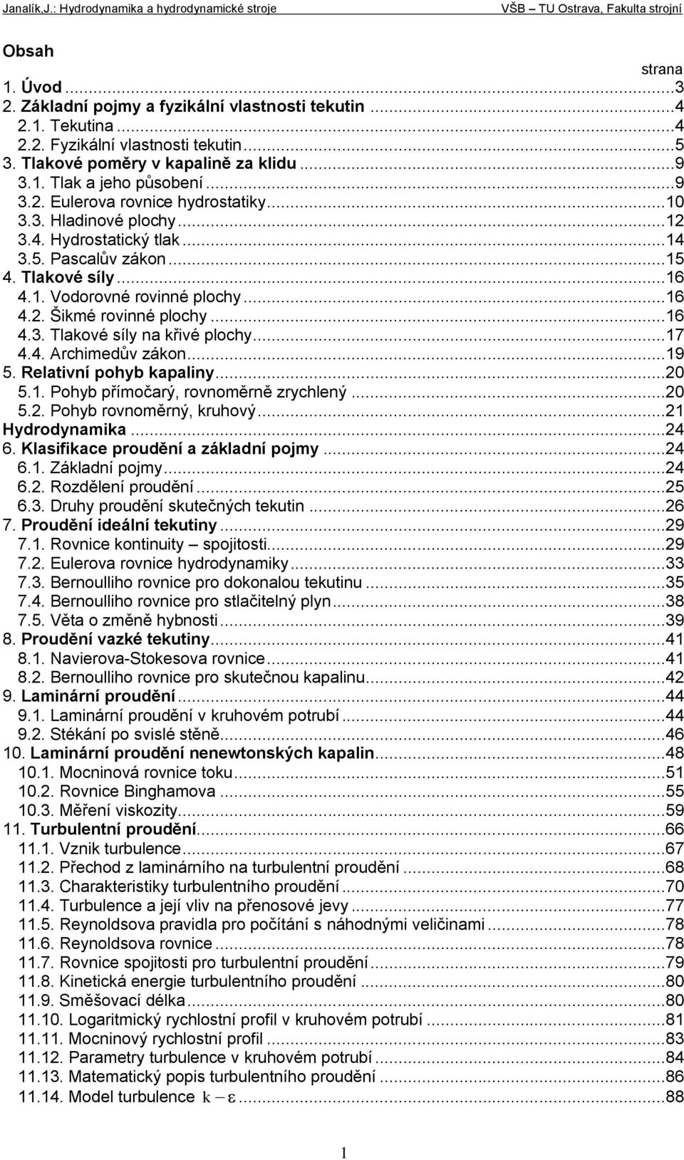 ..7 4.4. Archimedů záko...9 5. Relatií ohyb kaaliy...0 5.. Pohyb římočarý, rooměrě zrychleý...0 5.. Pohyb rooměrý, kruhoý... Hydrodyamika...4 6. Klasifikace rouděí a základí ojmy...4 6.. Základí ojmy.