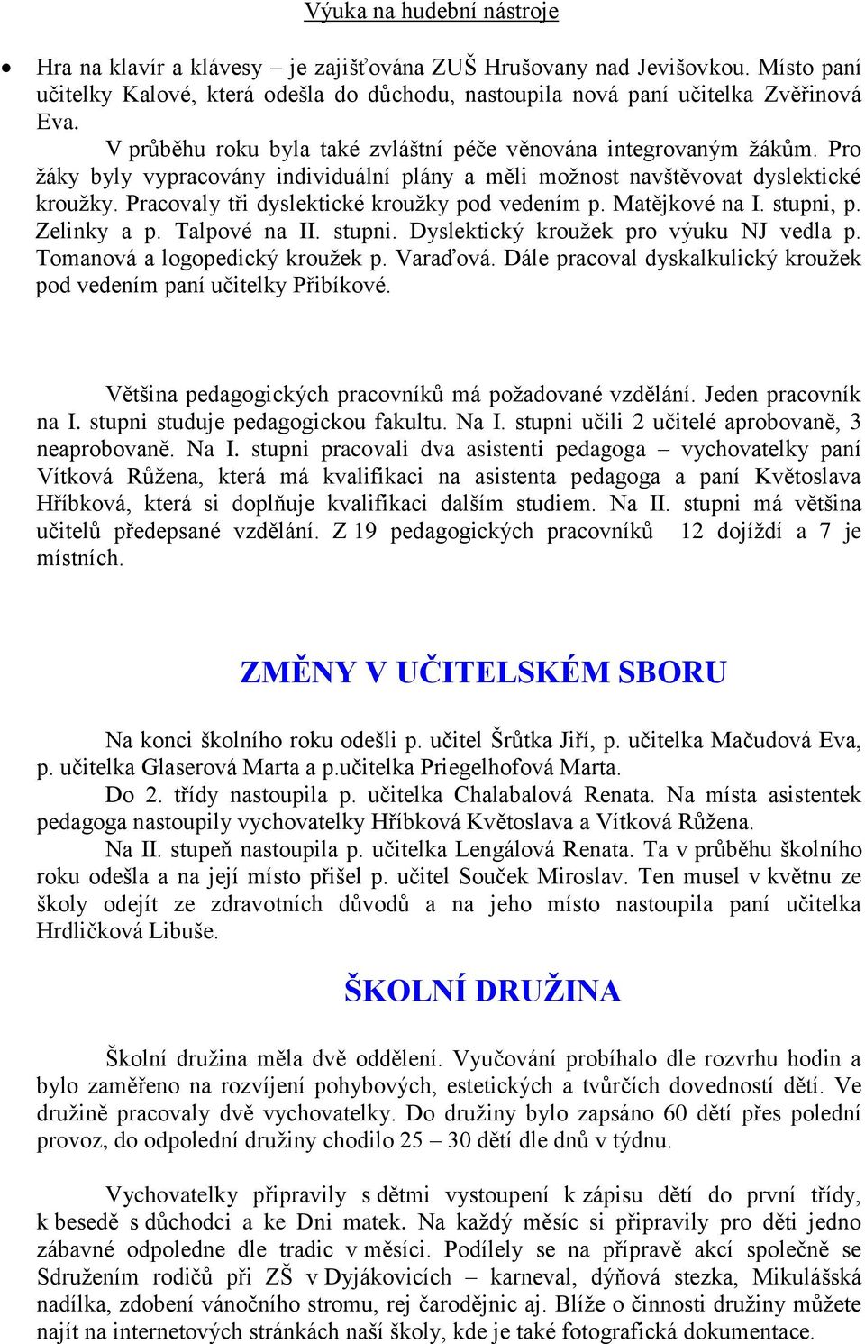 Pracovaly tři dyslektické krouţky pod vedením p. Matějkové na I. stupni, p. Zelinky a p. Talpové na II. stupni. Dyslektický krouţek pro výuku NJ vedla p. Tomanová a logopedický krouţek p. Varaďová.