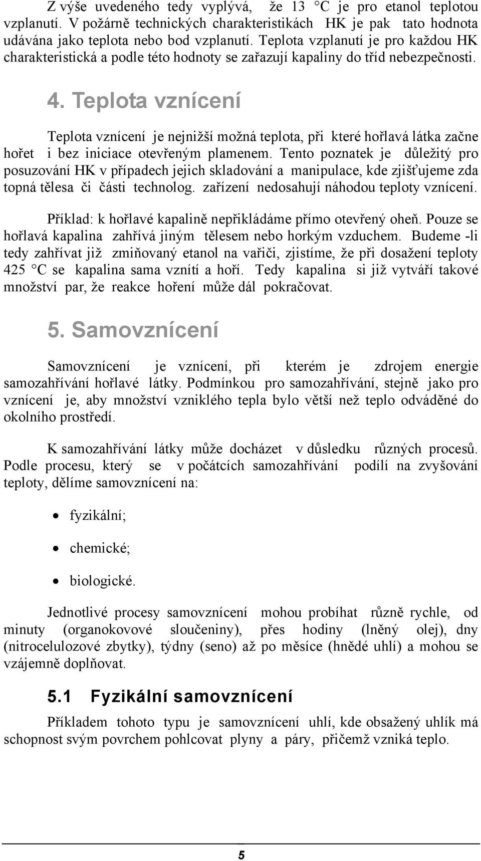 Teplota vznícení Teplota vznícení je nejnižší možná teplota, při které hořlavá látka začne hořet i bez iniciace otevřeným plamenem.