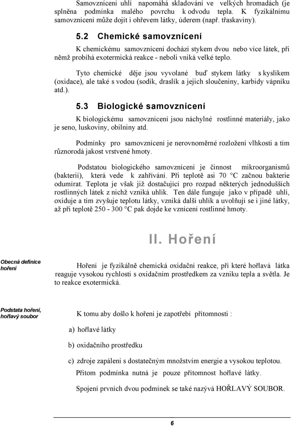 Tyto chemické děje jsou vyvolané buď stykem látky s kyslíkem (oxidace), ale také s vodou (sodík, draslík a jejich sloučeniny, karbidy vápníku atd.). 5.