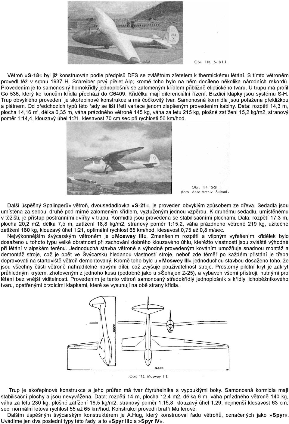 U trupu má profil Gö 536, který ke koncům křídla přechází do G6409. Křidélka mají diferenciální řízení. Brzdicí klapky jsou systému S-H.