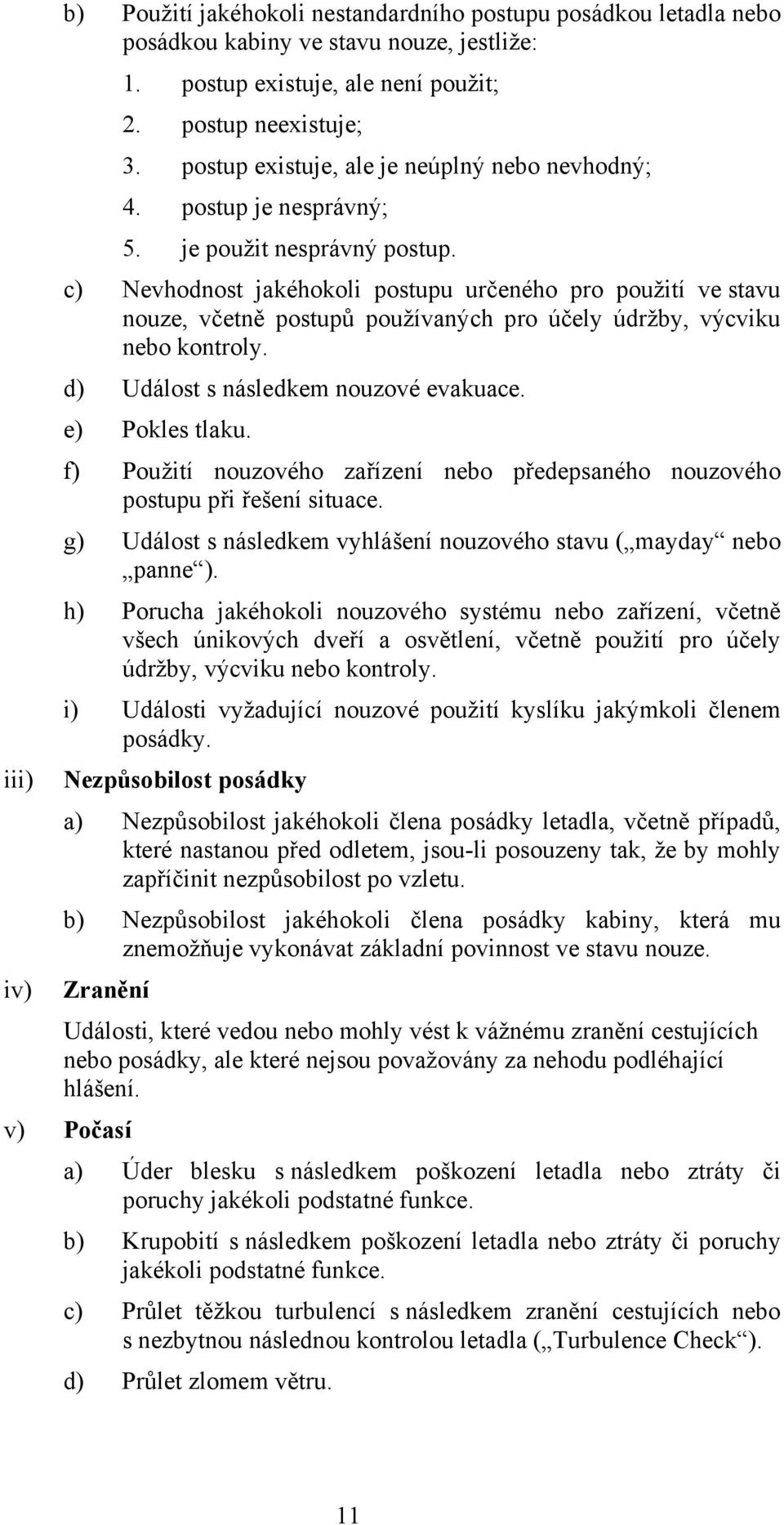 c) Nevhodnost jakéhokoli postupu určeného pro použití ve stavu nouze, včetně postupů používaných pro účely údržby, výcviku nebo kontroly. d) Událost s následkem nouzové evakuace. e) Pokles tlaku.