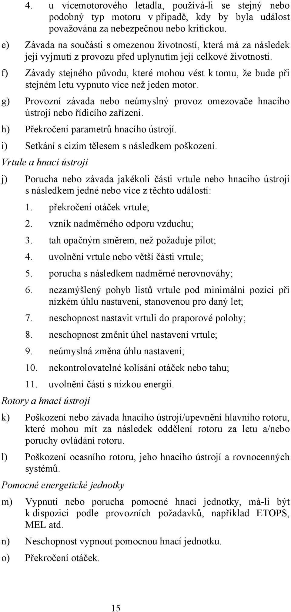 f) Závady stejného původu, které mohou vést k tomu, že bude při stejném letu vypnuto více než jeden motor. g) Provozní závada nebo neúmyslný provoz omezovače hnacího ústrojí nebo řídicího zařízení.