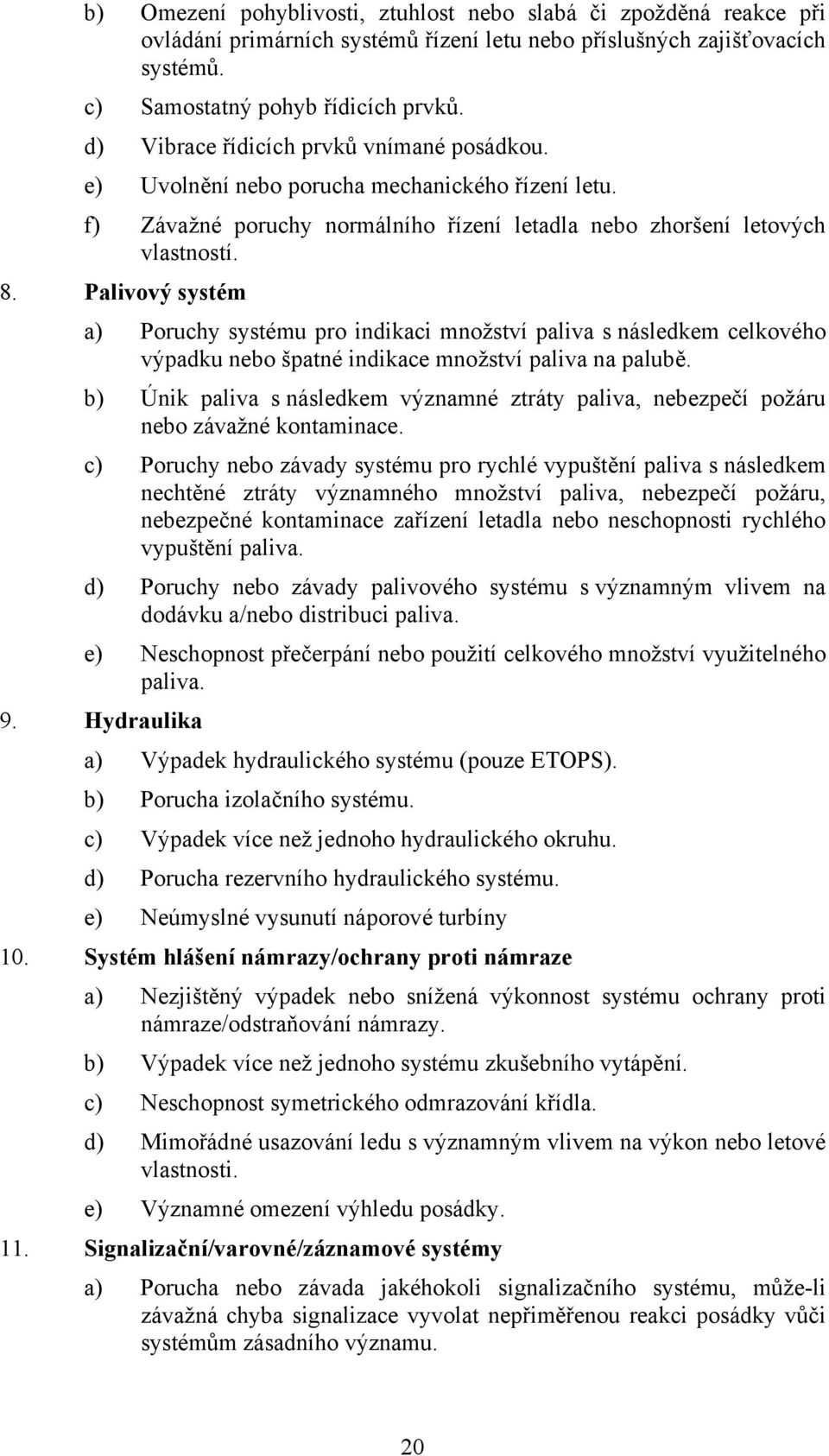 Palivový systém a) Poruchy systému pro indikaci množství paliva s následkem celkového výpadku nebo špatné indikace množství paliva na palubě.