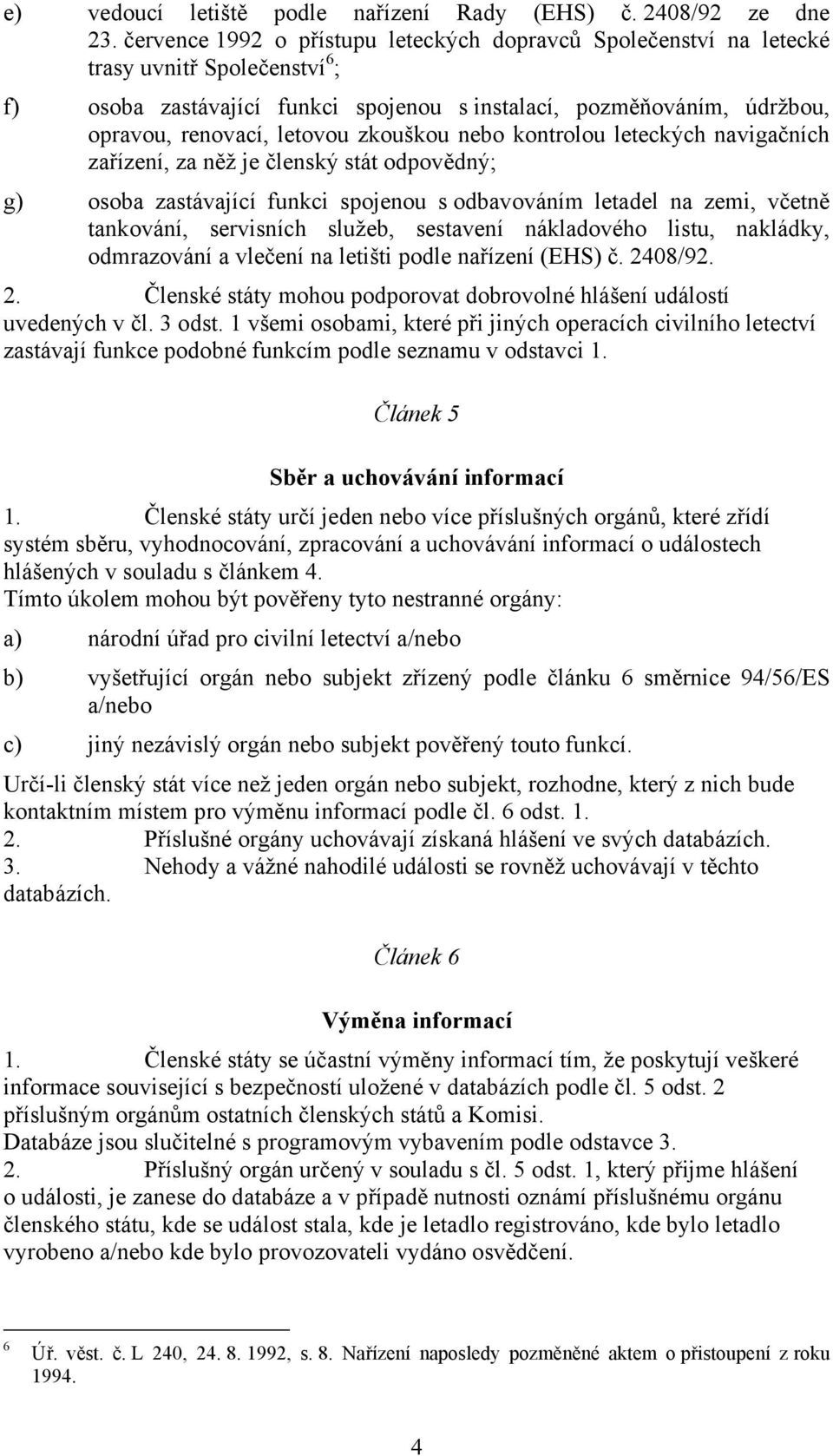 zkouškou nebo kontrolou leteckých navigačních zařízení, za něž je členský stát odpovědný; g) osoba zastávající funkci spojenou s odbavováním letadel na zemi, včetně tankování, servisních služeb,