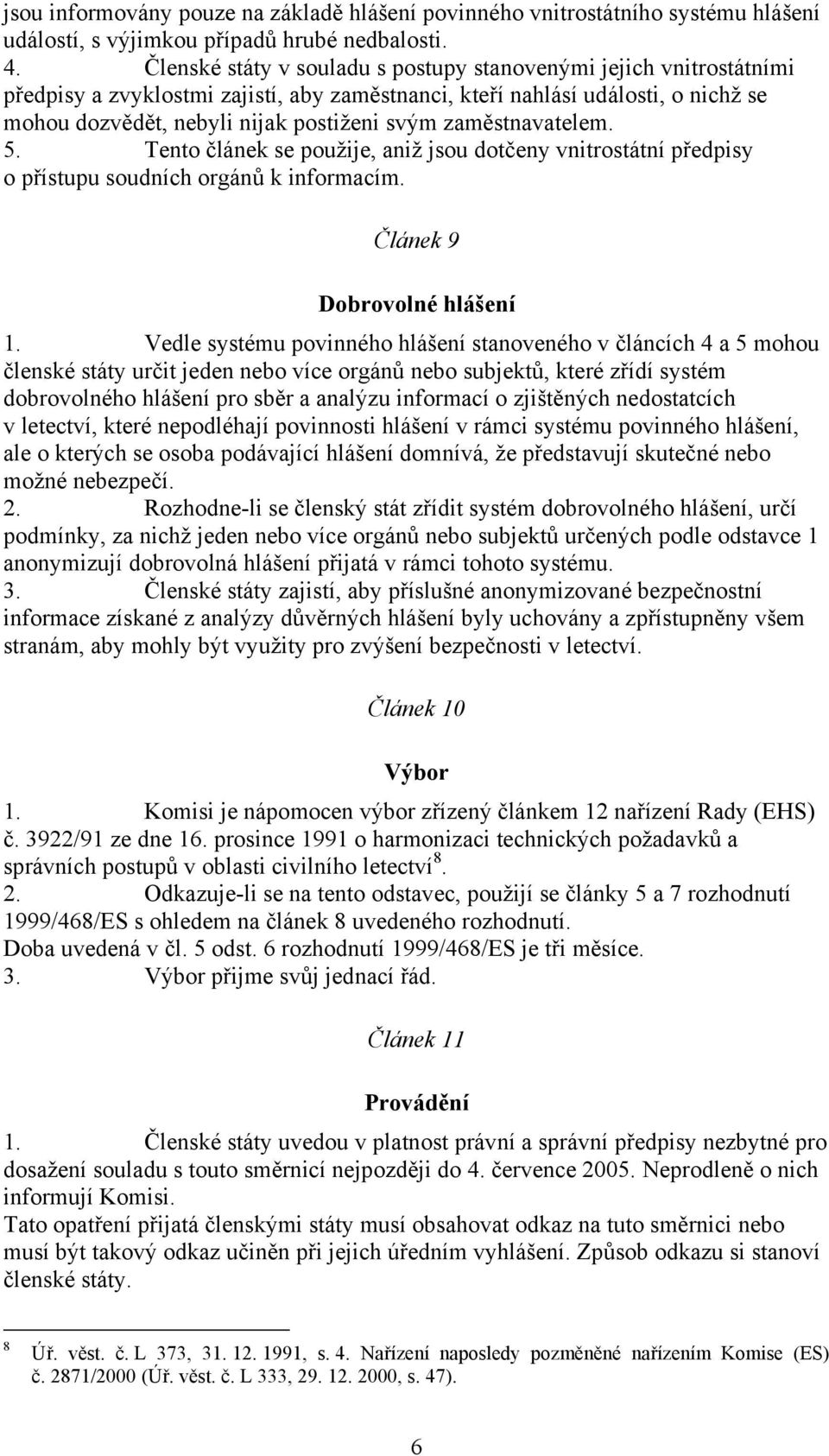 zaměstnavatelem. 5. Tento článek se použije, aniž jsou dotčeny vnitrostátní předpisy o přístupu soudních orgánů k informacím. Článek 9 Dobrovolné hlášení 1.