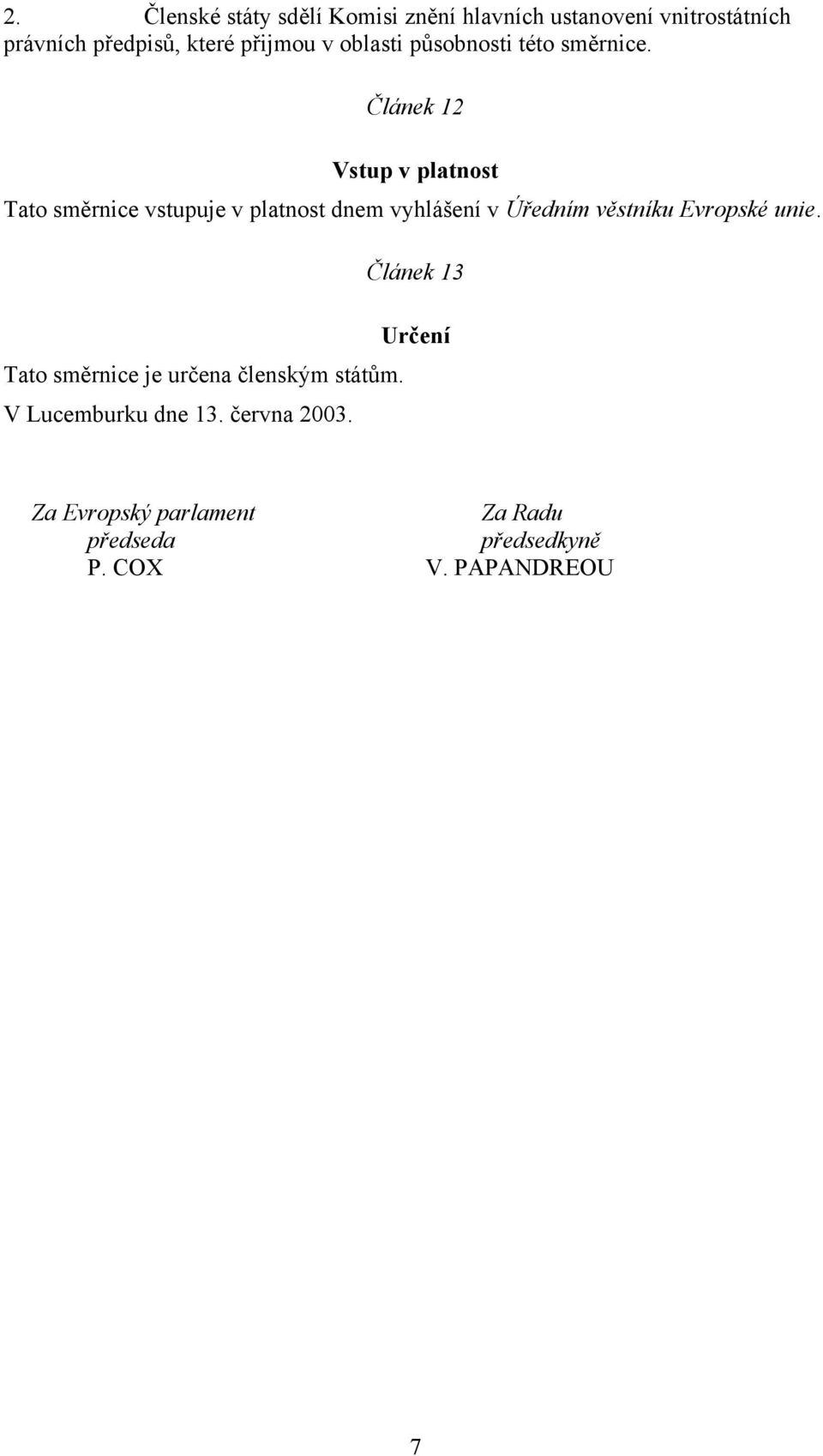 Článek 12 Vstup v platnost Tato směrnice vstupuje v platnost dnem vyhlášení v Úředním věstníku Evropské