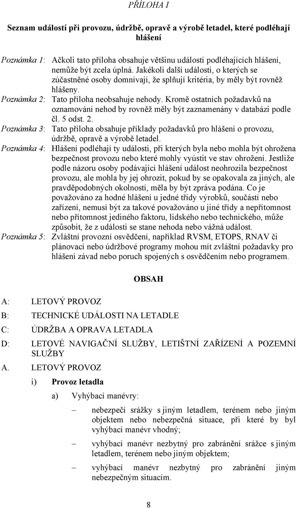 Kromě ostatních požadavků na oznamování nehod by rovněž měly být zaznamenány v databázi podle čl. 5 odst. 2.