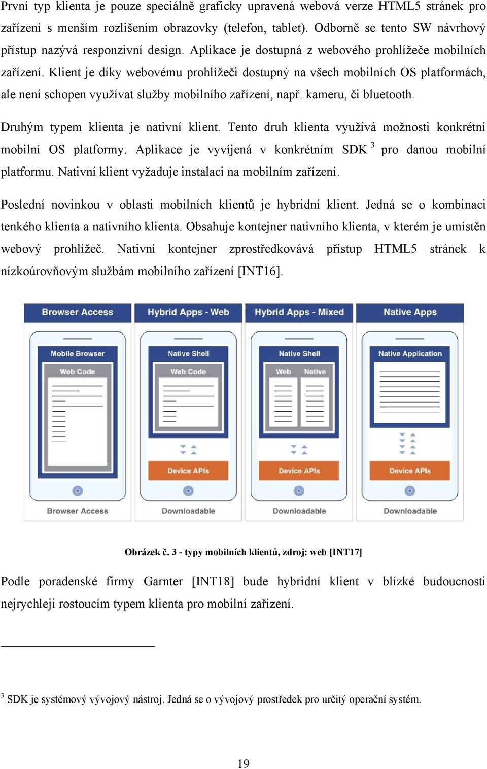 Klient je díky webovému prohlíţeči dostupný na všech mobilních OS platformách, ale není schopen vyuţívat sluţby mobilního zařízení, např. kameru, či bluetooth. Druhým typem klienta je nativní klient.