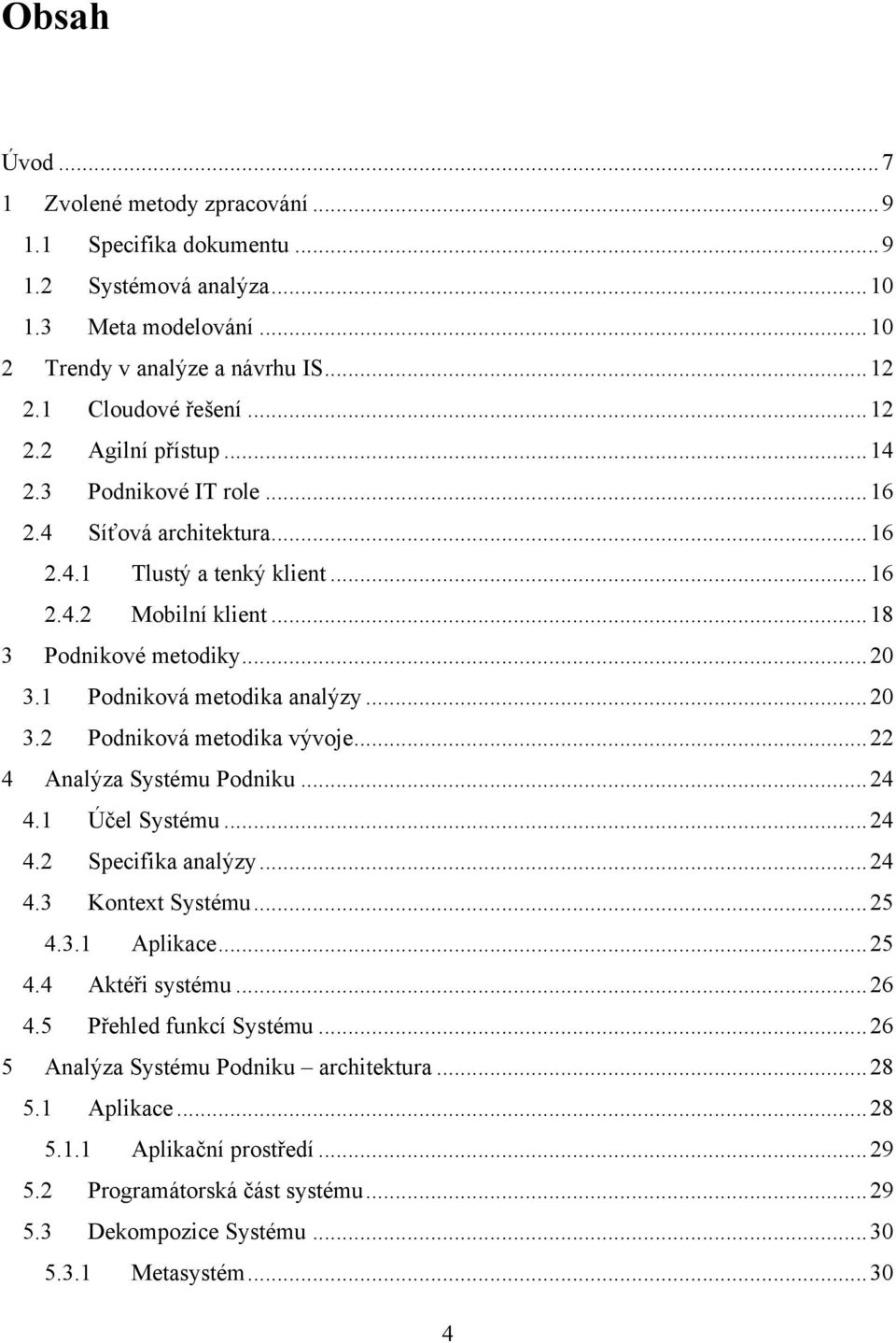 .. 22 4 Analýza Systému Podniku... 24 4.1 Účel Systému... 24 4.2 Specifika analýzy... 24 4.3 Kontext Systému... 25 4.3.1 Aplikace... 25 4.4 Aktéři systému... 26 4.5 Přehled funkcí Systému.