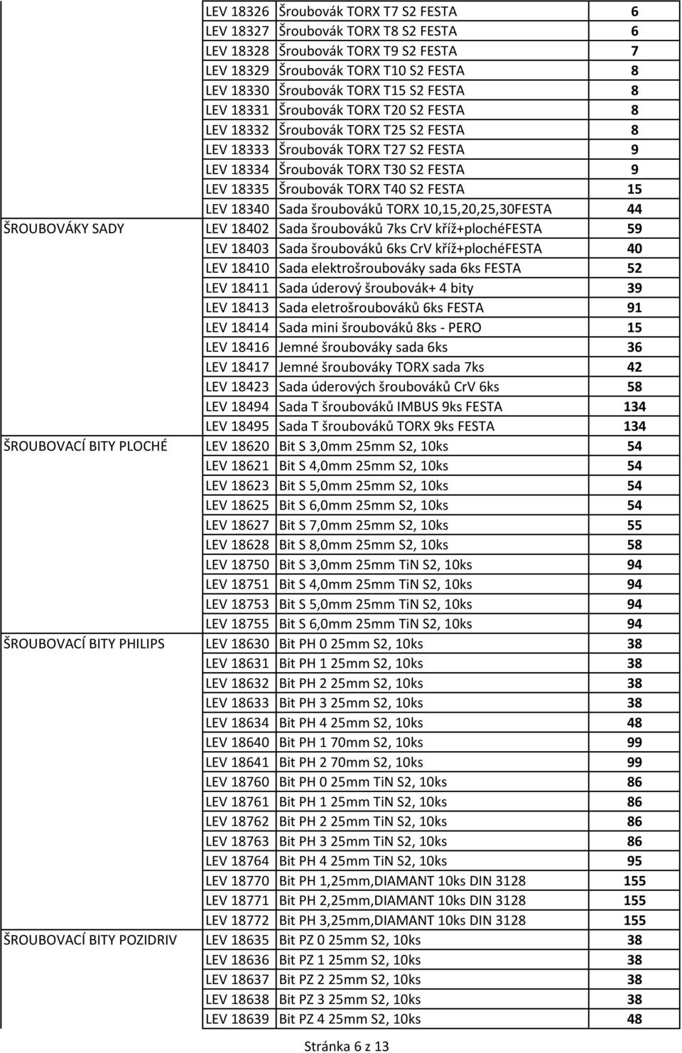 15 LEV 18340 Sada šroubováků TORX 10,15,20,25,30FESTA 44 ŠROUBOVÁKY SADY LEV 18402 Sada šroubováků 7ks CrV kříž+plochéfesta 59 LEV 18403 Sada šroubováků 6ks CrV kříž+plochéfesta 40 LEV 18410 Sada