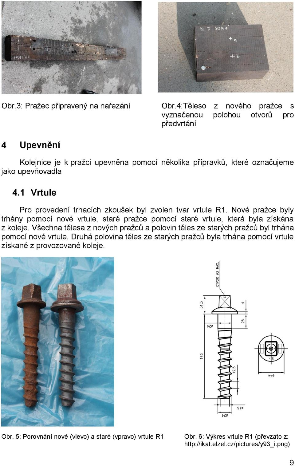 1 Vrtule Pro provedení trhacích zkoušek byl zvolen tvar vrtule R1. Nové pražce byly trhány pomocí nové vrtule, staré pražce pomocí staré vrtule, která byla získána z koleje.