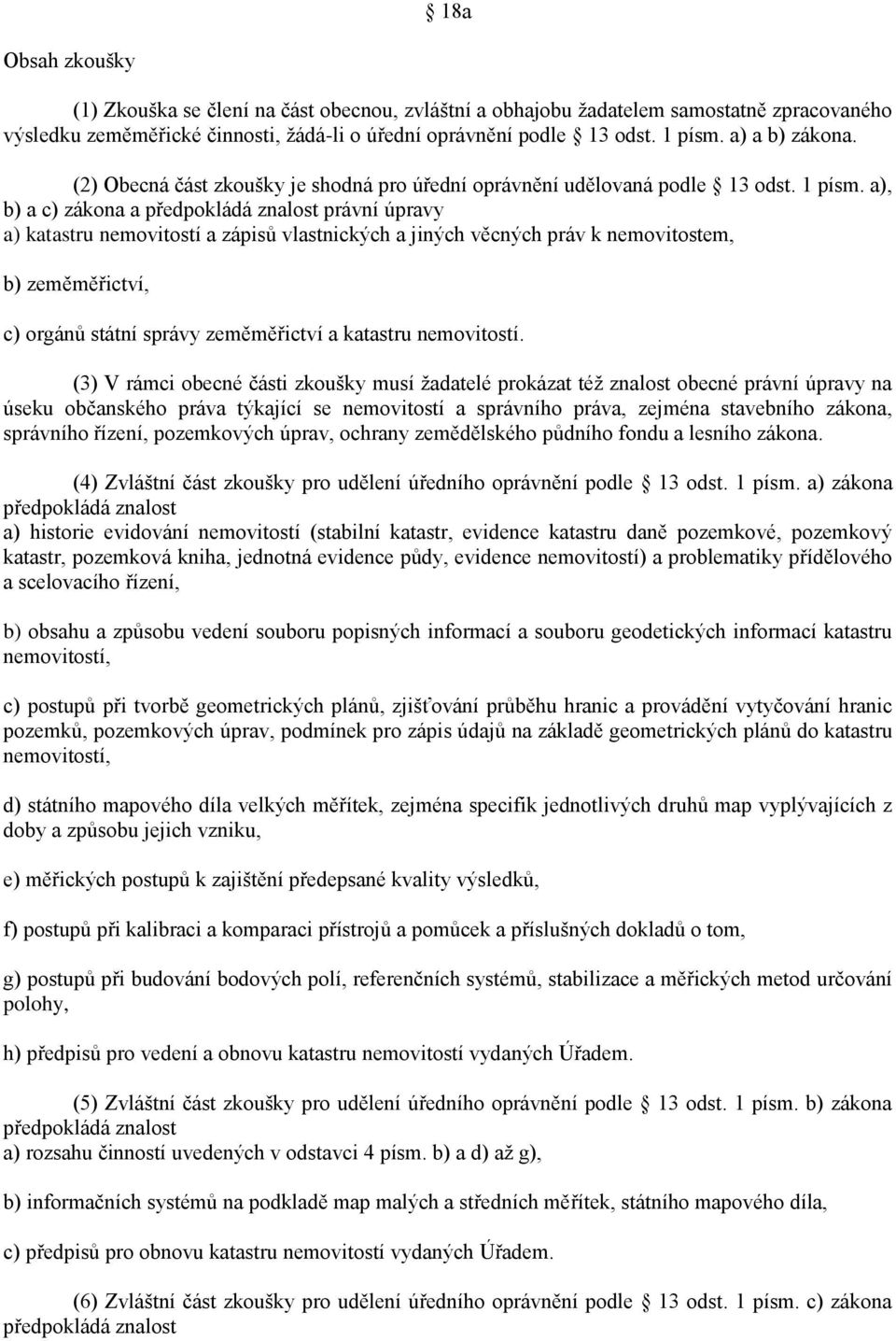 a), b) a c) zákona a předpokládá znalost právní úpravy a) katastru nemovitostí a zápisů vlastnických a jiných věcných práv k nemovitostem, b) zeměměřictví, c) orgánů státní správy zeměměřictví a