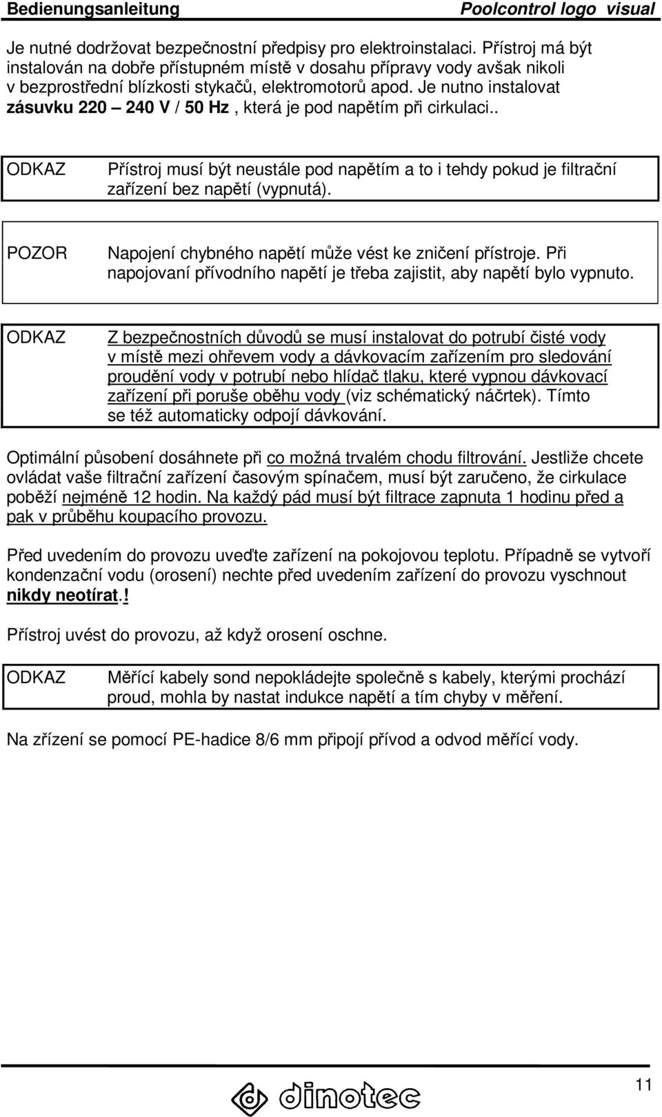 Je nutno instalovat zásuvku 220 240 V / 50 Hz, která je pod napětím při cirkulaci.. ODKAZ Přístroj musí být neustále pod napětím a to i tehdy pokud je filtrační zařízení bez napětí (vypnutá).