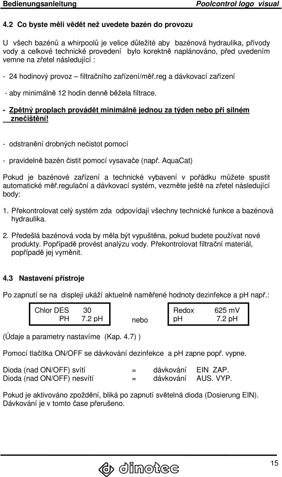 - Zpětný proplach provádět minimálně jednou za týden nebo při silném znečištění! - odstranění drobných nečistot pomocí - pravidelně bazén čistit pomocí vysavače (např.