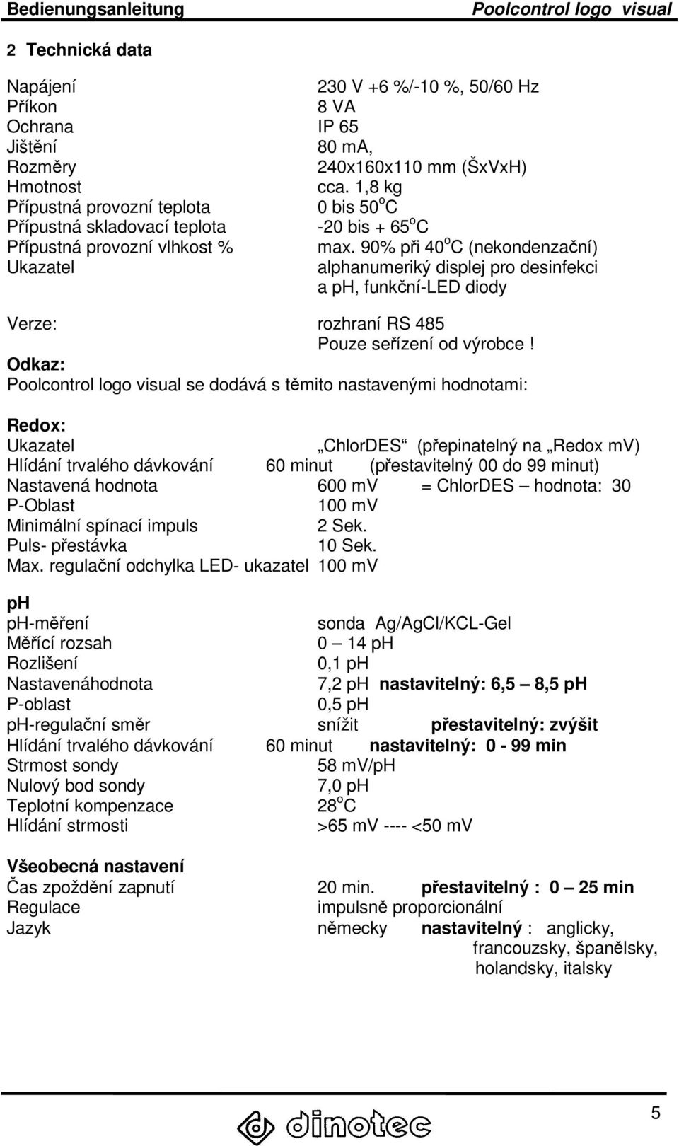 90% při 40 o C (nekondenzační) Ukazatel alphanumeriký displej pro desinfekci a ph, funkční-led diody Verze: rozhraní RS 485 Pouze seřízení od výrobce!