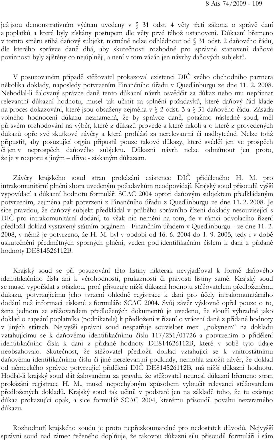 2 daňového řádu, dle kterého správce daně dbá, aby skutečnosti rozhodné pro správné stanovení daňové povinnosti byly zjištěny co nejúplněji, a není v tom vázán jen návrhy daňových subjektů.