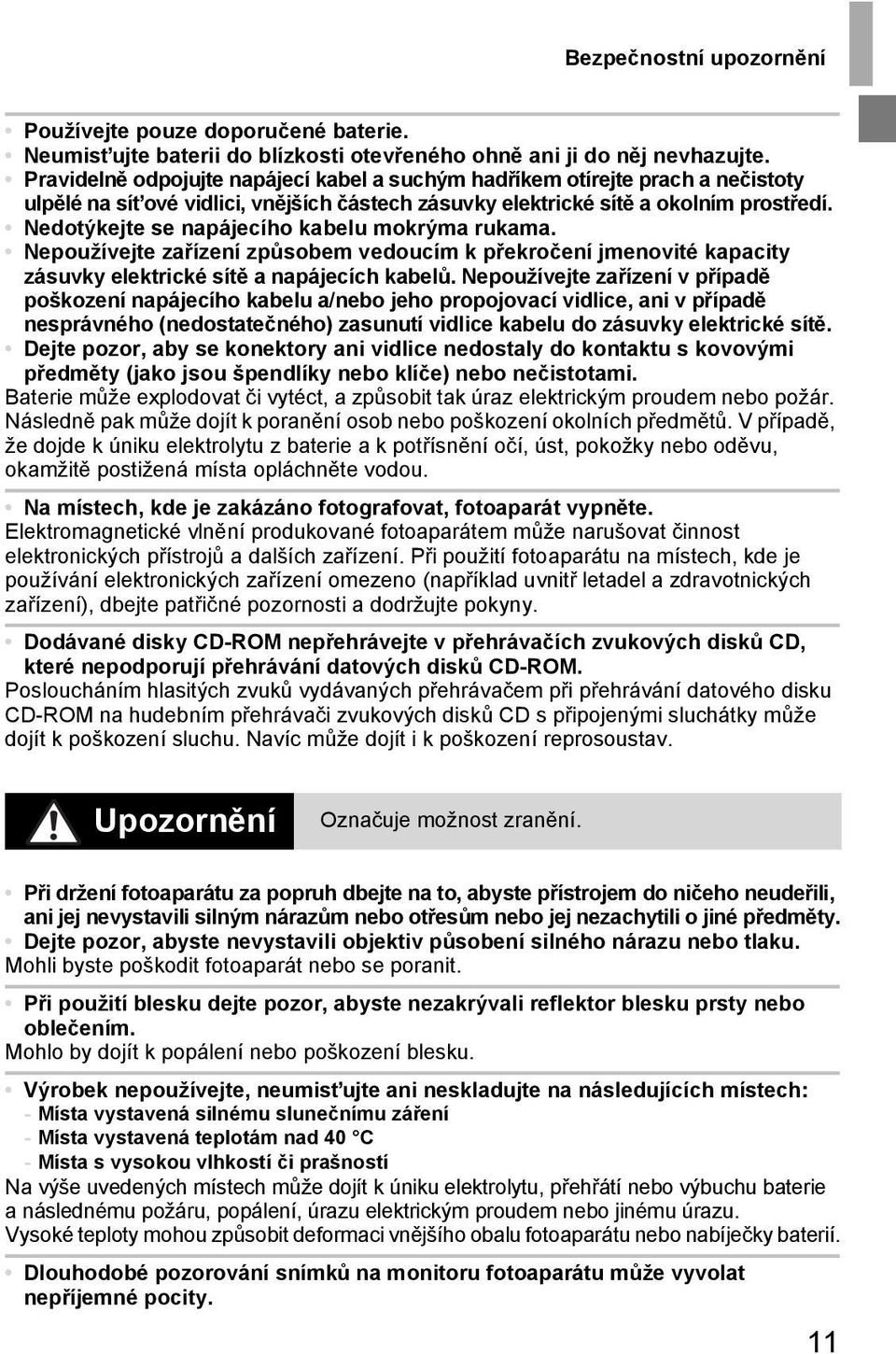 Nedotýkejte se napájecího kabelu mokrýma rukama. Nepoužívejte zařízení způsobem vedoucím k překročení jmenovité kapacity zásuvky elektrické sítě a napájecích kabelů.