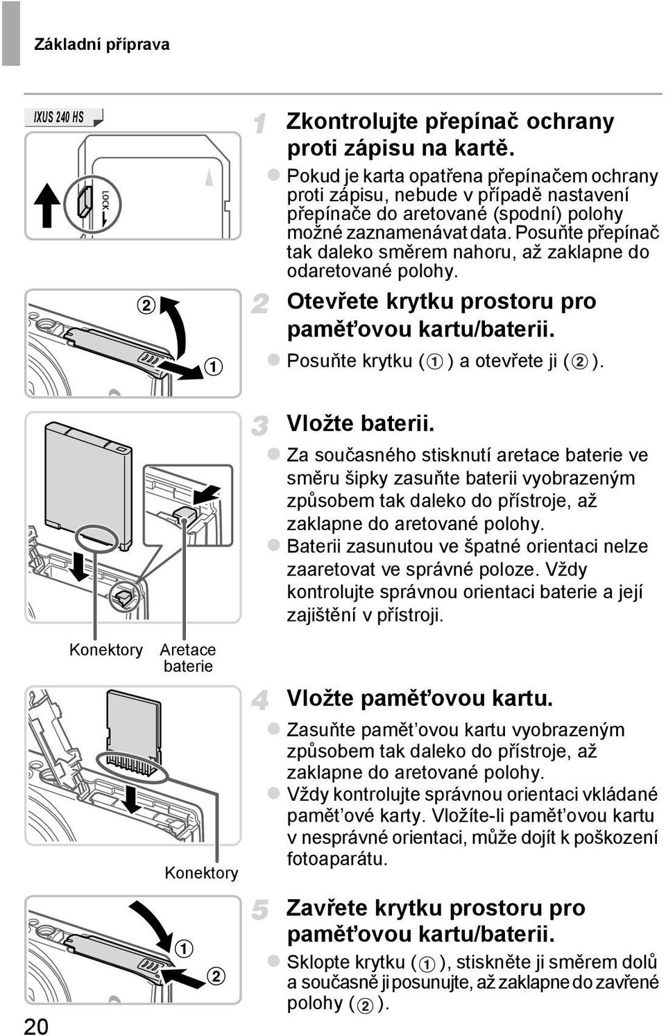 Posuňte přepínač tak daleko směrem nahoru, až zaklapne do odaretované polohy. Otevřete krytku prostoru pro pamět ovou kartu/baterii. Posuňte krytku ( ) a otevřete ji ( ).