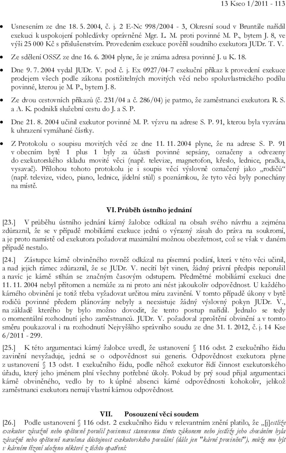 2004 vydal JUDr. V. pod č. j. Ex 0927/04-7 exekuční příkaz k provedení exekuce prodejem všech podle zákona postižitelných movitých věcí nebo spoluvlastnického podílu povinné, kterou je M. P., bytem J.