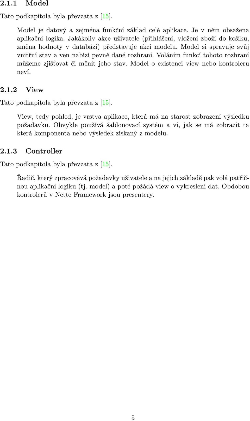 Voláním funkcí tohoto rozhraní můžeme zjišťovat či měnit jeho stav. Model o existenci view nebo kontroleru neví. 2.1.2 View Tato podkapitola byla převzata z [15].