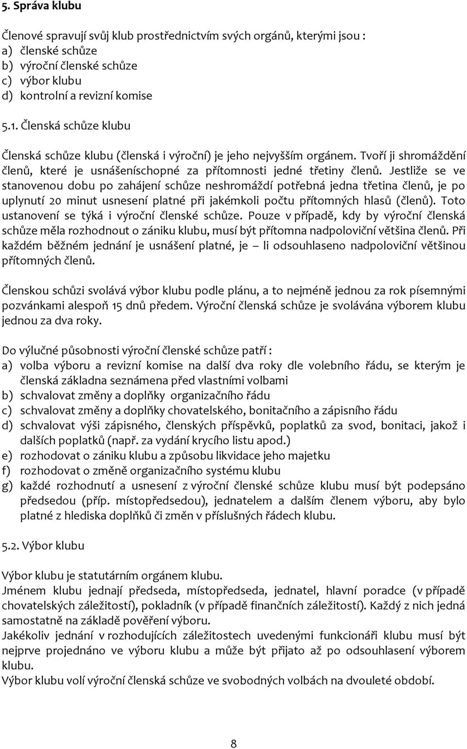 Jestliže se ve stanovenou dobu po zahájení schůze neshromáždí potřebná jedna třetina členů, je po uplynutí 20 minut usnesení platné při jakémkoli počtu přítomných hlasů (členů).