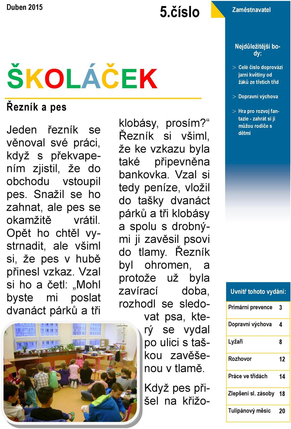 vstoupil pes. Snažil se ho zahnat, ale pes se okamžitě vrátil. Opět ho chtěl vystrnadit, ale všiml si, že pes v hubě přinesl vzkaz.