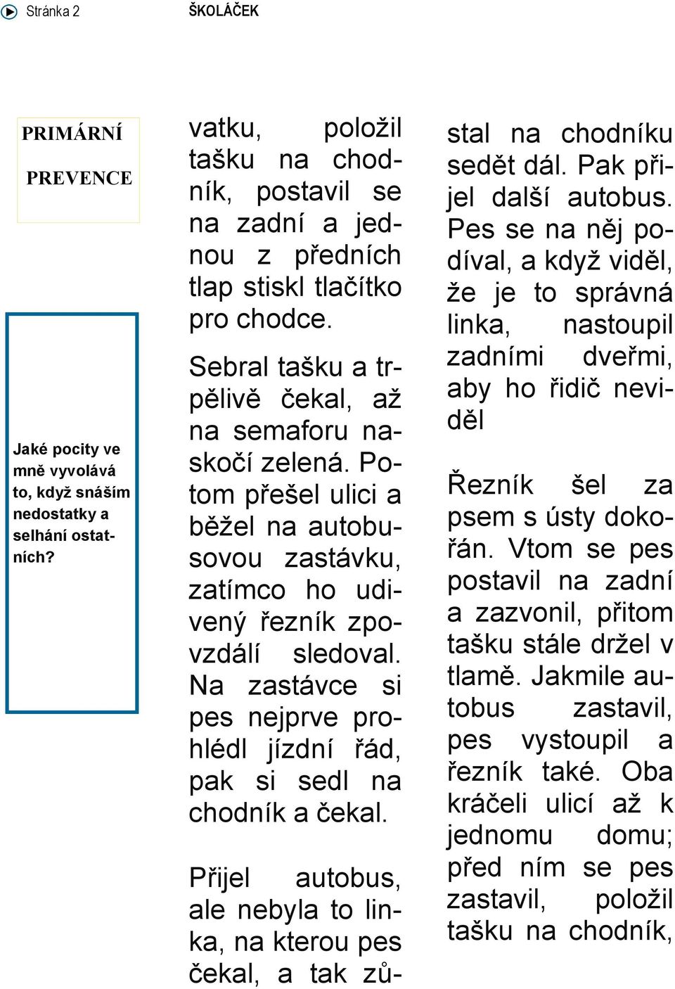 Potom přešel ulici a běžel na autobusovou zastávku, zatímco ho udivený řezník zpovzdálí sledoval. Na zastávce si pes nejprve prohlédl jízdní řád, pak si sedl na chodník a čekal.