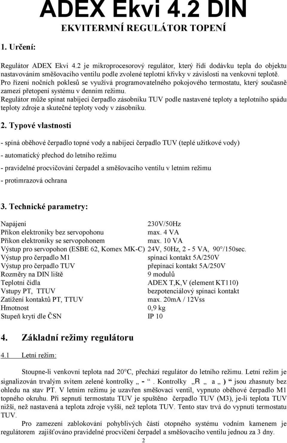 Pro řízení nočních poklesů se využívá programovatelného pokojového termostatu, který současně zamezí přetopení systému v denním režimu.