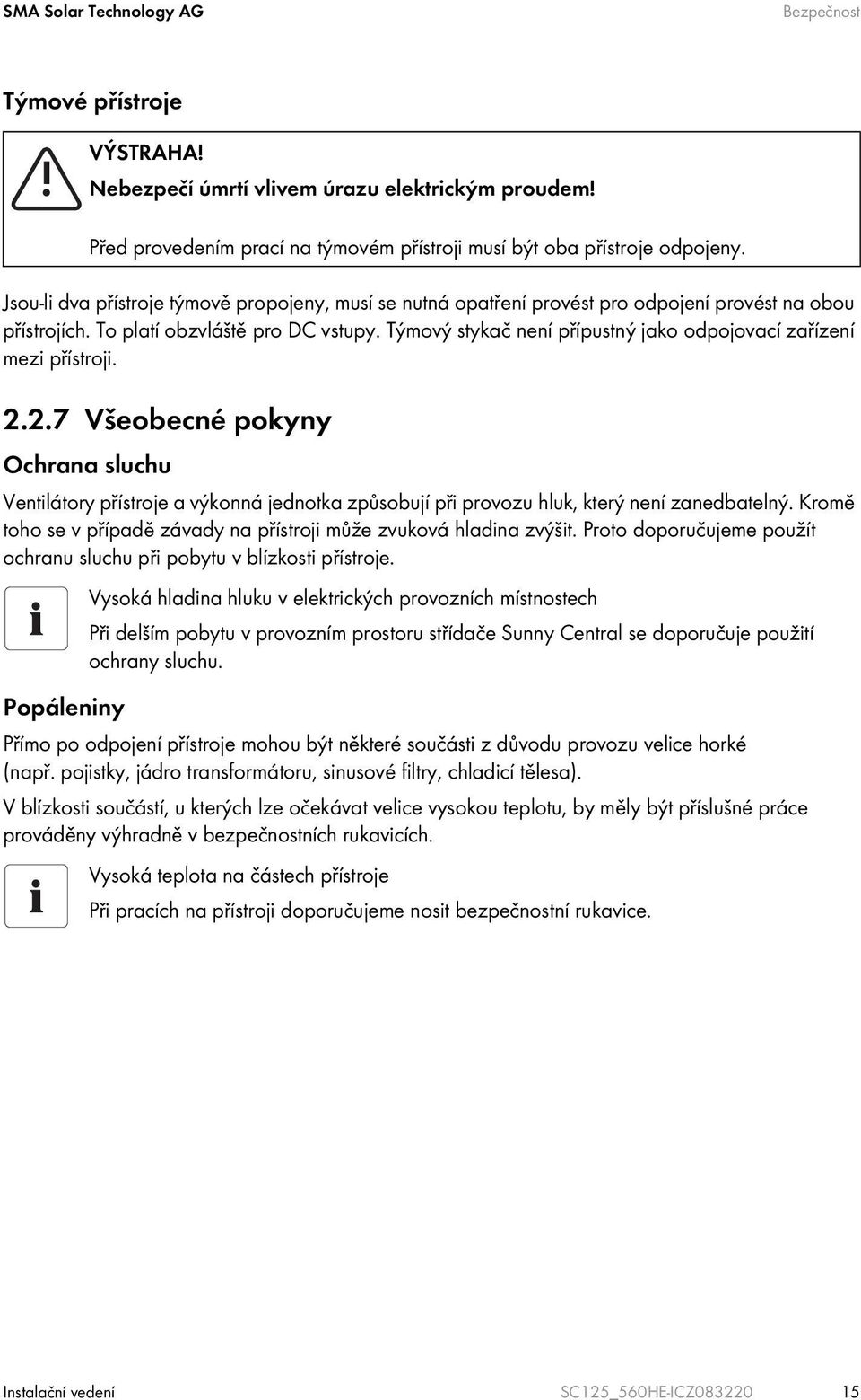 Týmový stykač není přípustný jako odpojovací zařízení mezi přístroji. 2.2.7 Všeobecné pokyny Ochrana sluchu Ventilátory přístroje a výkonná jednotka způsobují při provozu hluk, který není zanedbatelný.