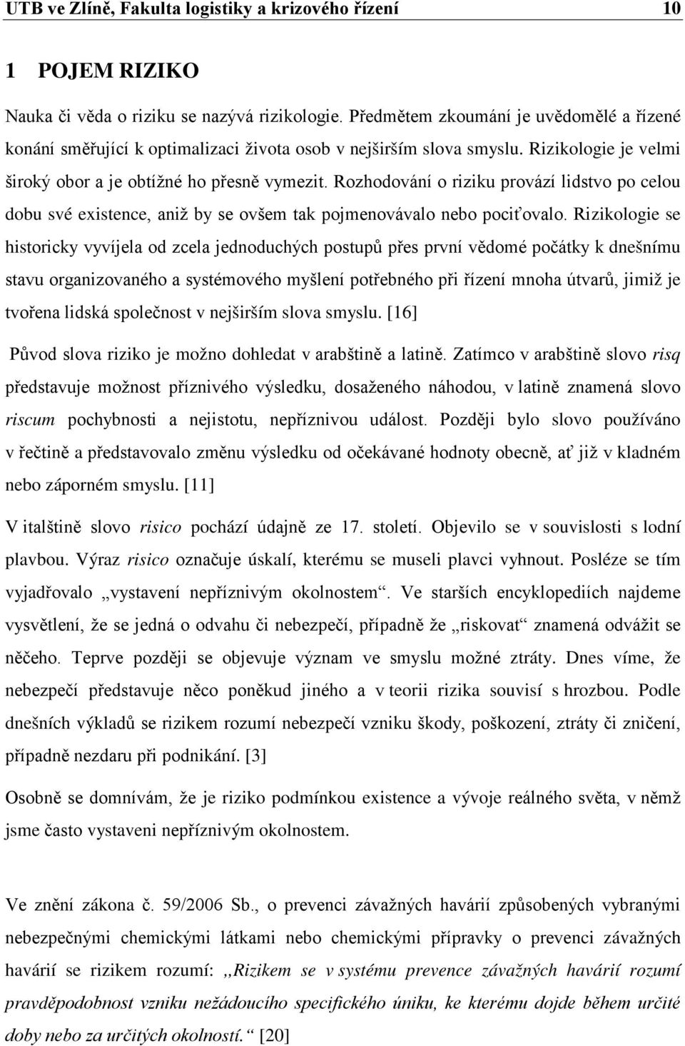 Rozhodování o riziku provází lidstvo po celou dobu své existence, aniž by se ovšem tak pojmenovávalo nebo pociťovalo.