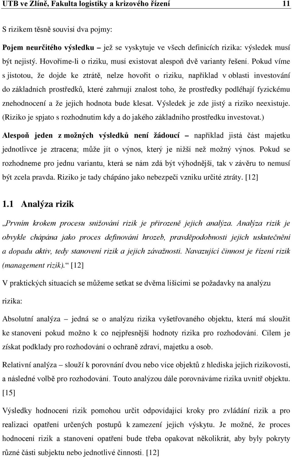 Pokud víme s jistotou, že dojde ke ztrátě, nelze hovořit o riziku, například v oblasti investování do základních prostředků, které zahrnují znalost toho, že prostředky podléhají fyzickému