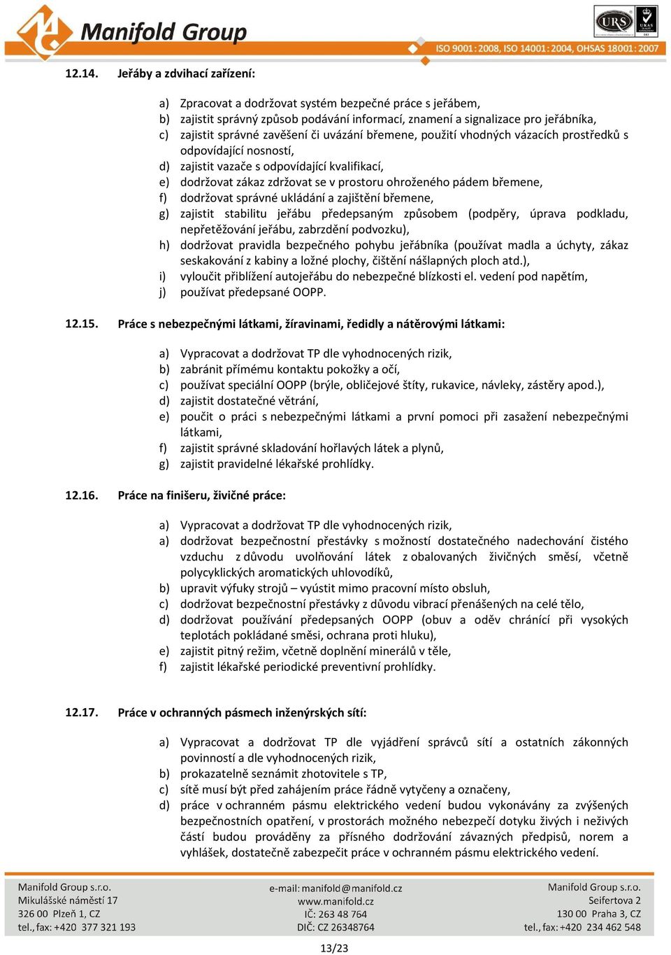 či uvázání břemene, použití vhodných vázacích prostředků s odpovídající nosností, d) zajistit vazače s odpovídající kvalifikací, e) dodržovat zákaz zdržovat se v prostoru ohroženého pádem břemene, f)